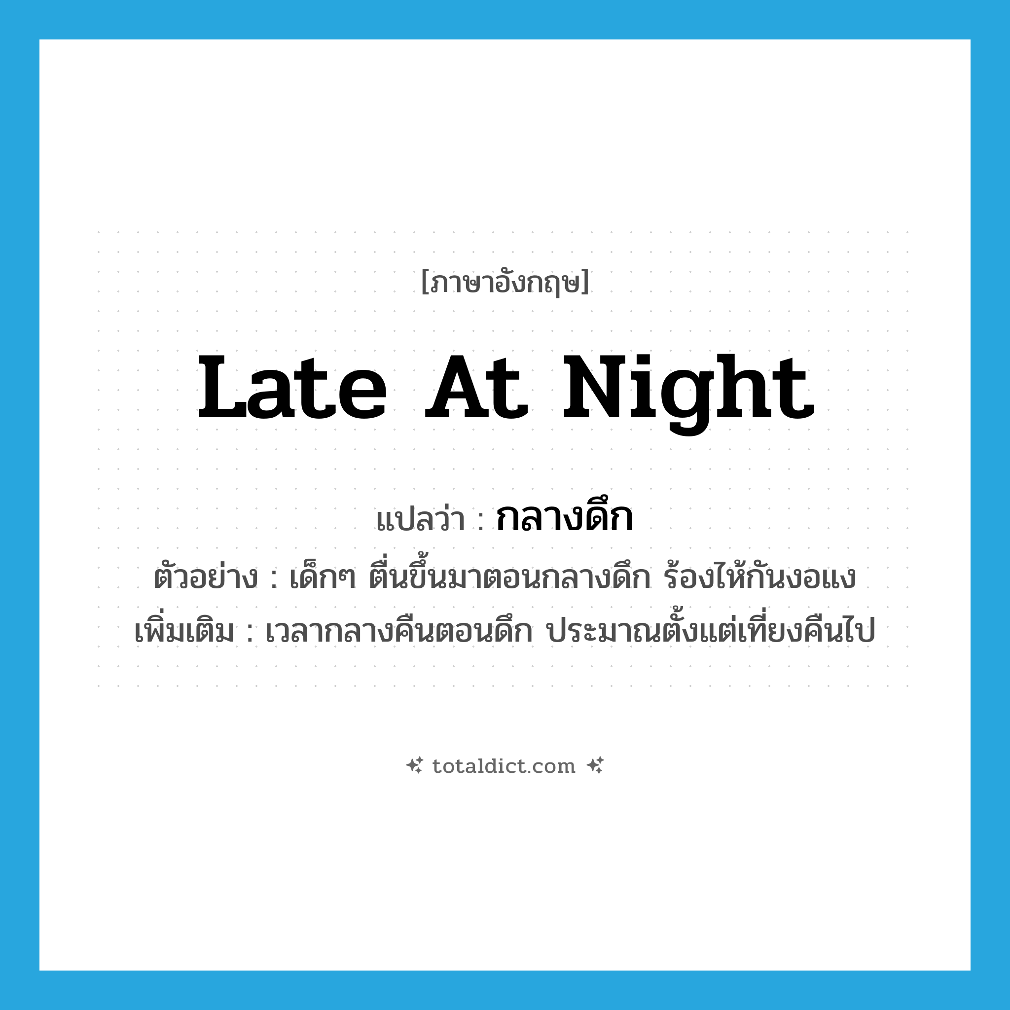 late at night แปลว่า?, คำศัพท์ภาษาอังกฤษ late at night แปลว่า กลางดึก ประเภท ADV ตัวอย่าง เด็กๆ ตื่นขึ้นมาตอนกลางดึก ร้องไห้กันงอแง เพิ่มเติม เวลากลางคืนตอนดึก ประมาณตั้งแต่เที่ยงคืนไป หมวด ADV