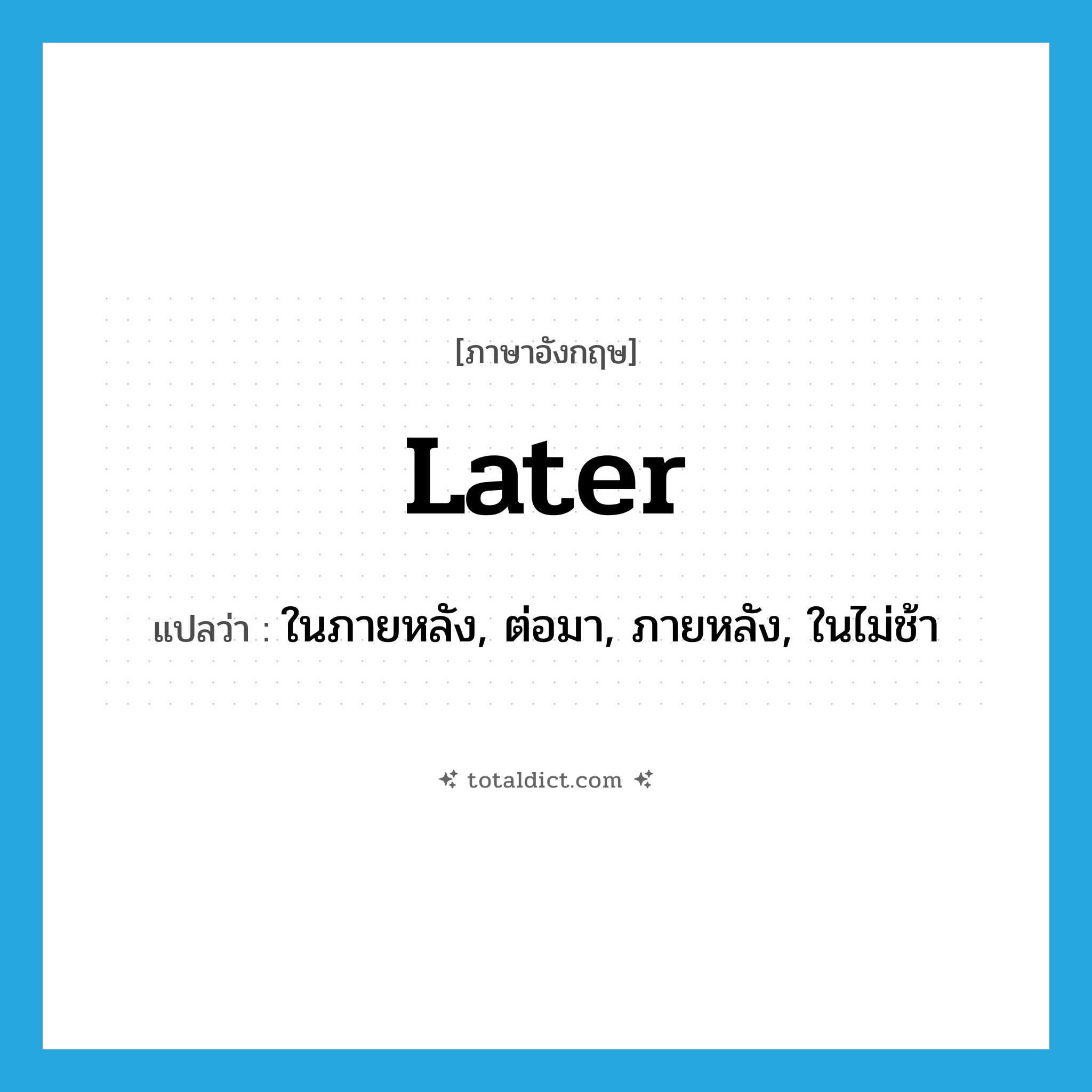 later แปลว่า?, คำศัพท์ภาษาอังกฤษ later แปลว่า ในภายหลัง, ต่อมา, ภายหลัง, ในไม่ช้า ประเภท ADV หมวด ADV