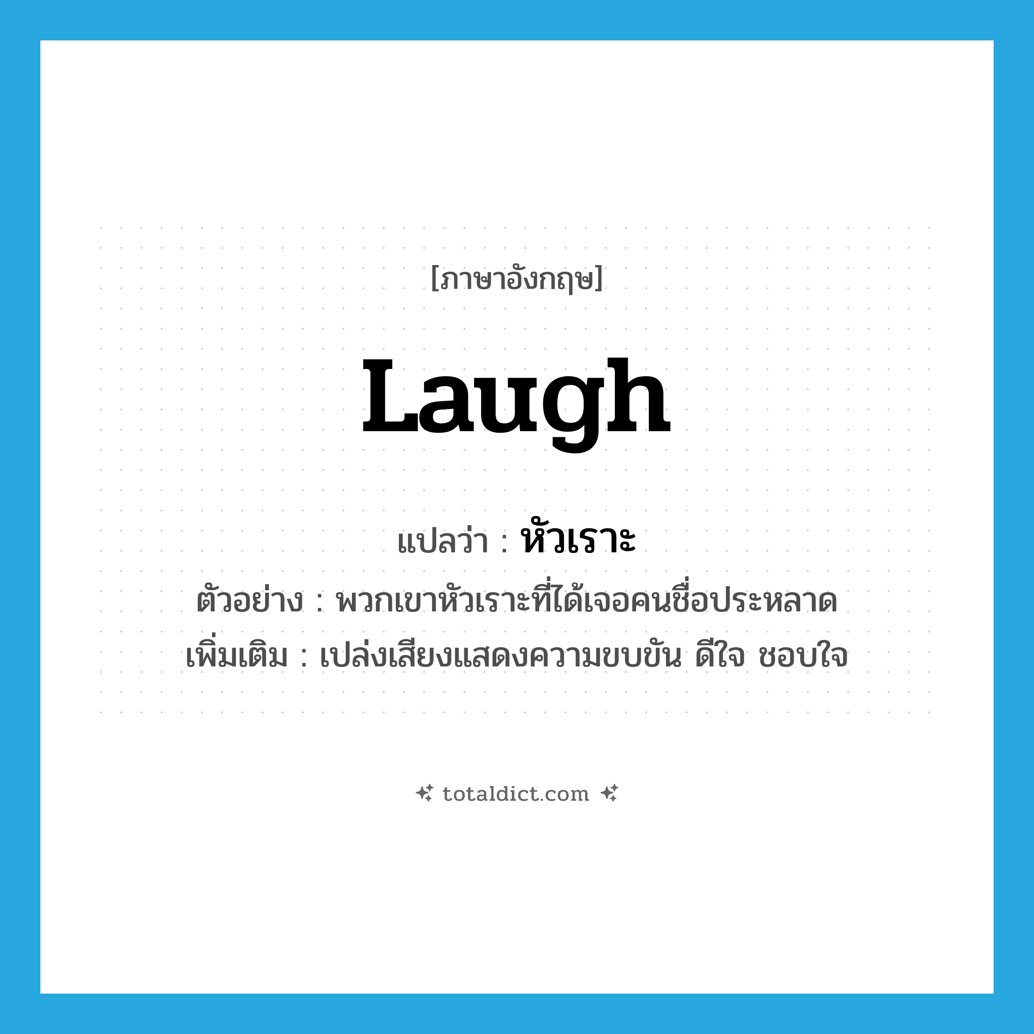 laugh แปลว่า?, คำศัพท์ภาษาอังกฤษ laugh แปลว่า หัวเราะ ประเภท V ตัวอย่าง พวกเขาหัวเราะที่ได้เจอคนชื่อประหลาด เพิ่มเติม เปล่งเสียงแสดงความขบขัน ดีใจ ชอบใจ หมวด V