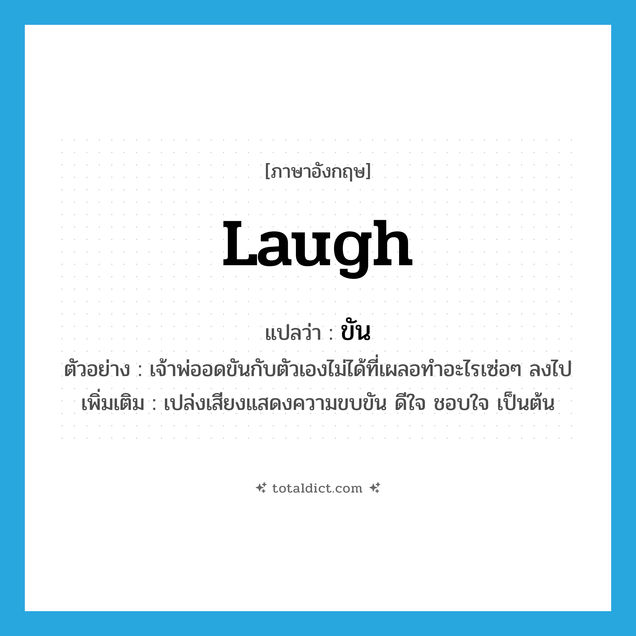 laugh แปลว่า?, คำศัพท์ภาษาอังกฤษ laugh แปลว่า ขัน ประเภท V ตัวอย่าง เจ้าพ่ออดขันกับตัวเองไม่ได้ที่เผลอทำอะไรเซ่อๆ ลงไป เพิ่มเติม เปล่งเสียงแสดงความขบขัน ดีใจ ชอบใจ เป็นต้น หมวด V