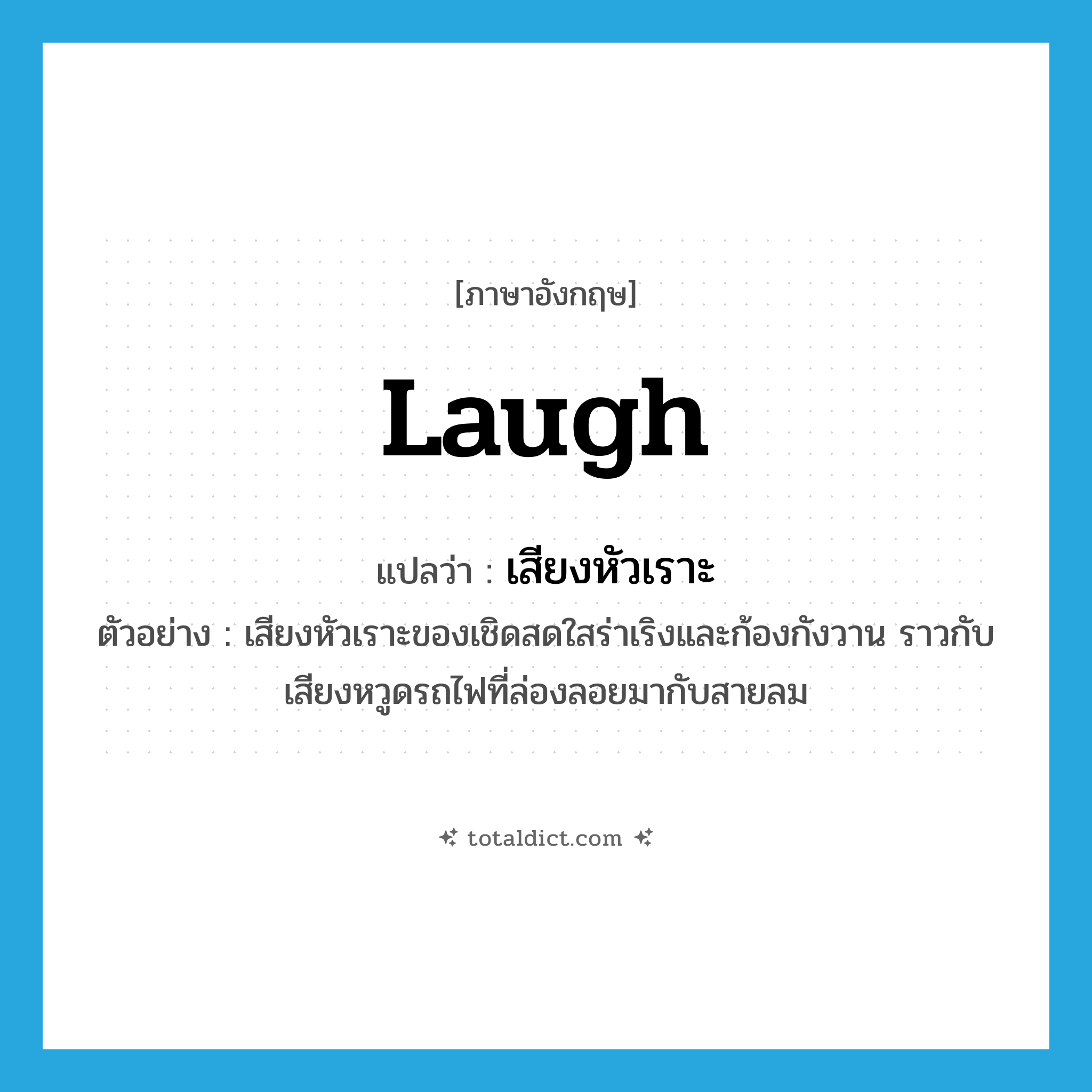 laugh แปลว่า?, คำศัพท์ภาษาอังกฤษ laugh แปลว่า เสียงหัวเราะ ประเภท N ตัวอย่าง เสียงหัวเราะของเชิดสดใสร่าเริงและก้องกังวาน ราวกับเสียงหวูดรถไฟที่ล่องลอยมากับสายลม หมวด N