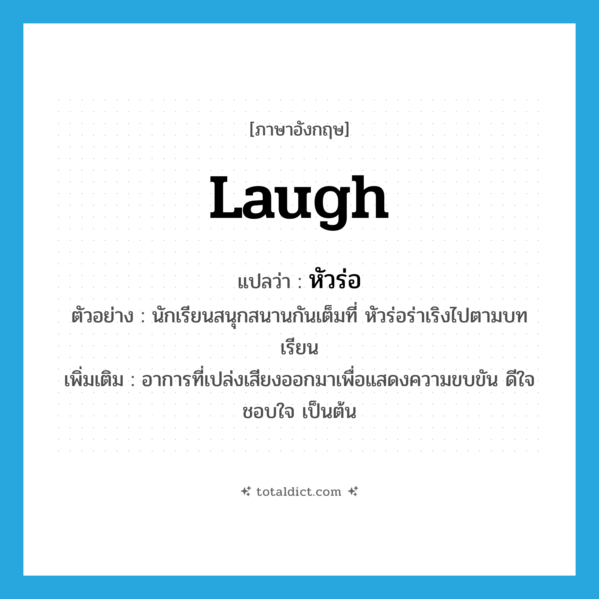 laugh แปลว่า?, คำศัพท์ภาษาอังกฤษ laugh แปลว่า หัวร่อ ประเภท V ตัวอย่าง นักเรียนสนุกสนานกันเต็มที่ หัวร่อร่าเริงไปตามบทเรียน เพิ่มเติม อาการที่เปล่งเสียงออกมาเพื่อแสดงความขบขัน ดีใจ ชอบใจ เป็นต้น หมวด V