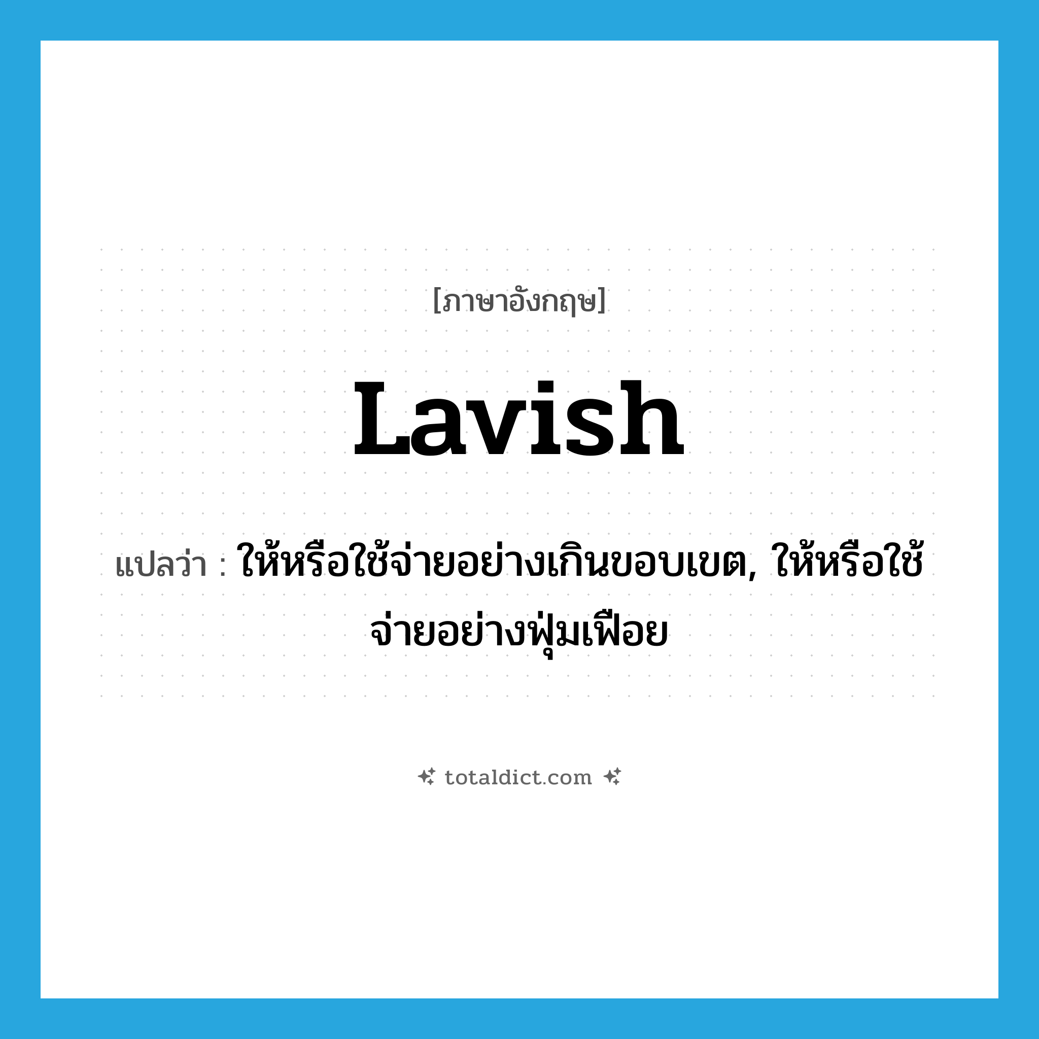 lavish แปลว่า?, คำศัพท์ภาษาอังกฤษ lavish แปลว่า ให้หรือใช้จ่ายอย่างเกินขอบเขต, ให้หรือใช้จ่ายอย่างฟุ่มเฟือย ประเภท VT หมวด VT