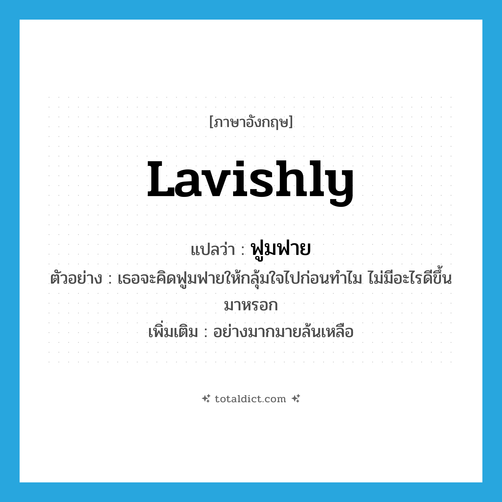 lavishly แปลว่า?, คำศัพท์ภาษาอังกฤษ lavishly แปลว่า ฟูมฟาย ประเภท ADV ตัวอย่าง เธอจะคิดฟูมฟายให้กลุ้มใจไปก่อนทำไม ไม่มีอะไรดีขึ้นมาหรอก เพิ่มเติม อย่างมากมายล้นเหลือ หมวด ADV