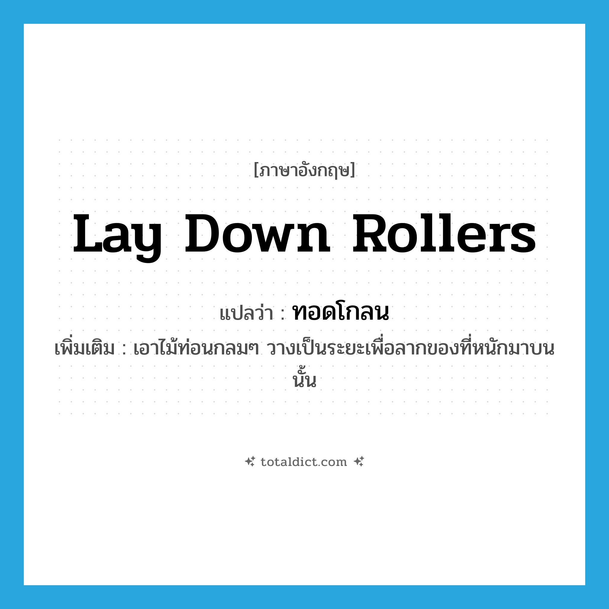 lay down rollers แปลว่า?, คำศัพท์ภาษาอังกฤษ lay down rollers แปลว่า ทอดโกลน ประเภท V เพิ่มเติม เอาไม้ท่อนกลมๆ วางเป็นระยะเพื่อลากของที่หนักมาบนนั้น หมวด V