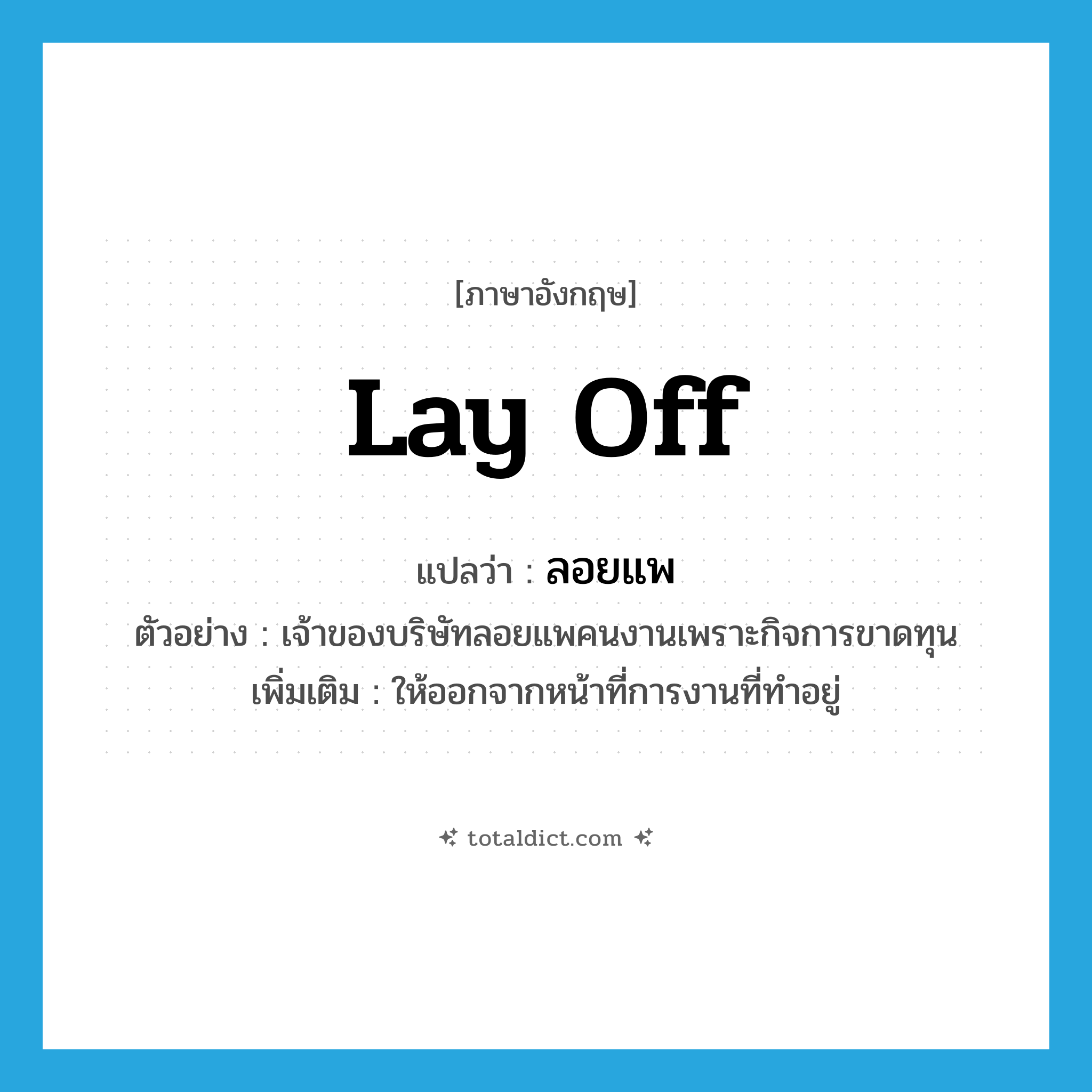 lay off แปลว่า?, คำศัพท์ภาษาอังกฤษ lay off แปลว่า ลอยแพ ประเภท V ตัวอย่าง เจ้าของบริษัทลอยแพคนงานเพราะกิจการขาดทุน เพิ่มเติม ให้ออกจากหน้าที่การงานที่ทำอยู่ หมวด V