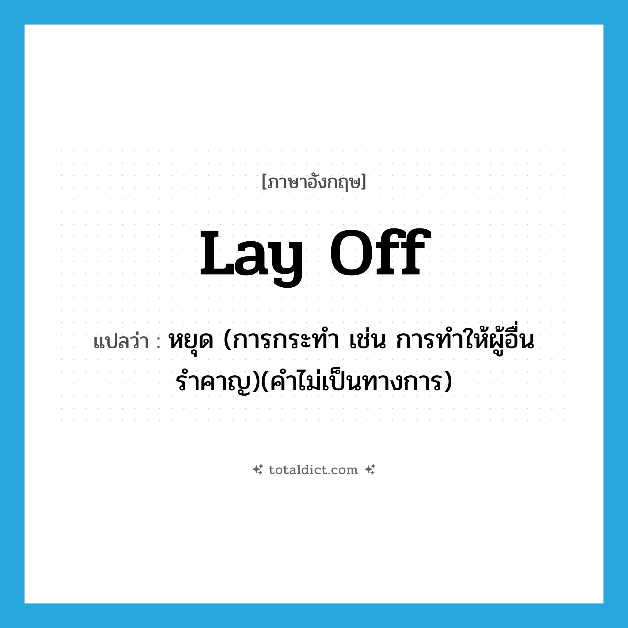 lay off แปลว่า?, คำศัพท์ภาษาอังกฤษ lay off แปลว่า หยุด (การกระทำ เช่น การทำให้ผู้อื่นรำคาญ)(คำไม่เป็นทางการ) ประเภท PHRV หมวด PHRV