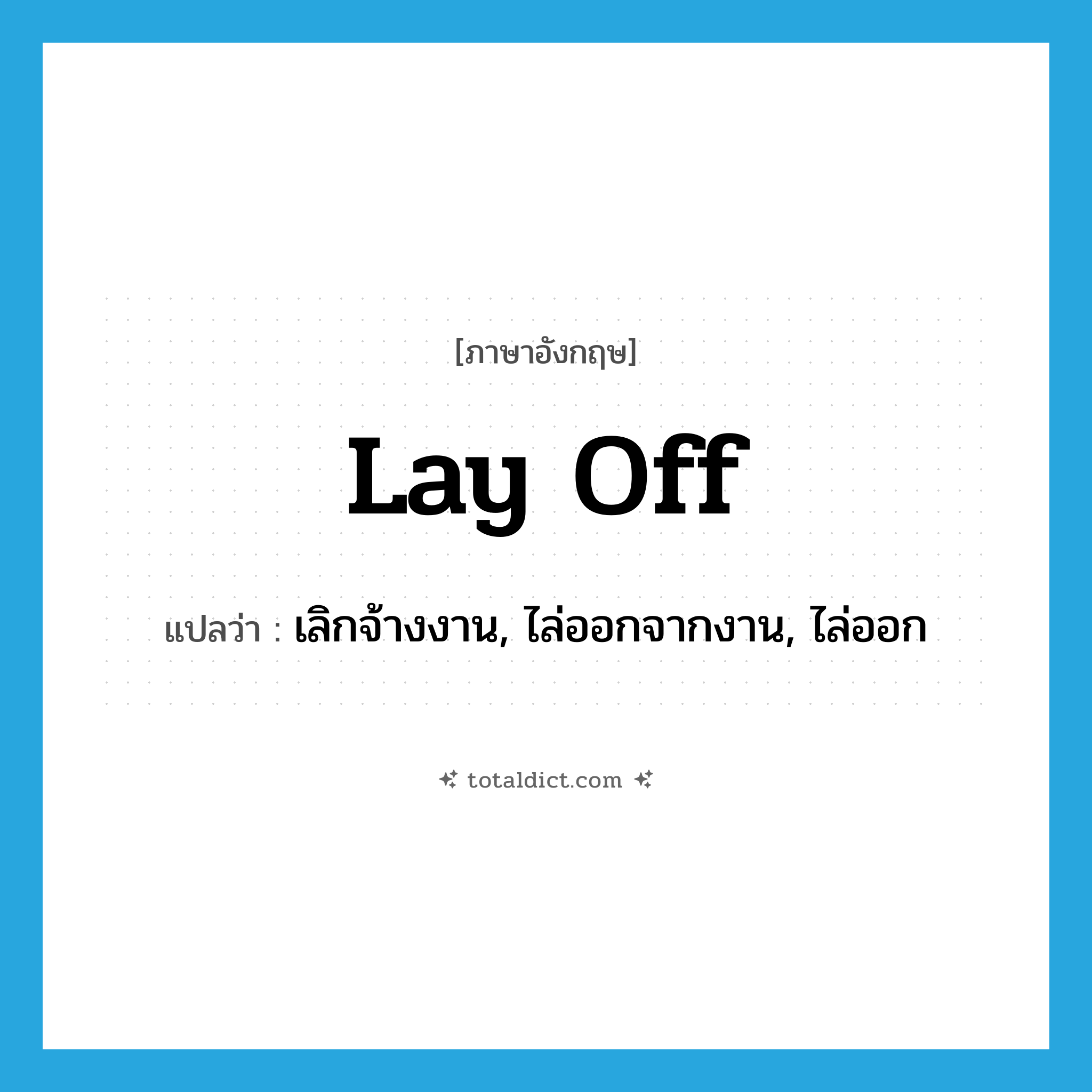 lay off แปลว่า?, คำศัพท์ภาษาอังกฤษ lay off แปลว่า เลิกจ้างงาน, ไล่ออกจากงาน, ไล่ออก ประเภท PHRV หมวด PHRV