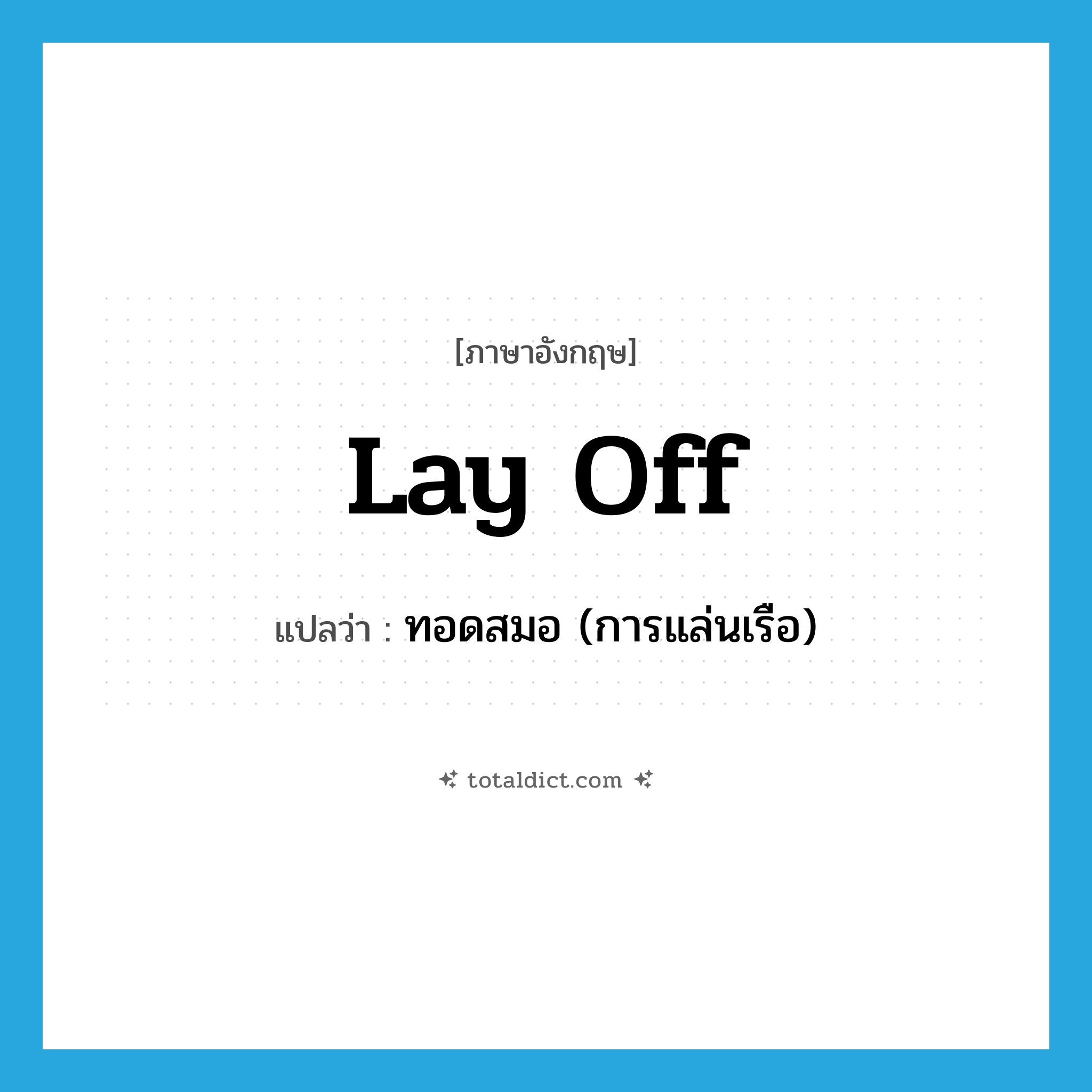 lay off แปลว่า?, คำศัพท์ภาษาอังกฤษ lay off แปลว่า ทอดสมอ (การแล่นเรือ) ประเภท PHRV หมวด PHRV