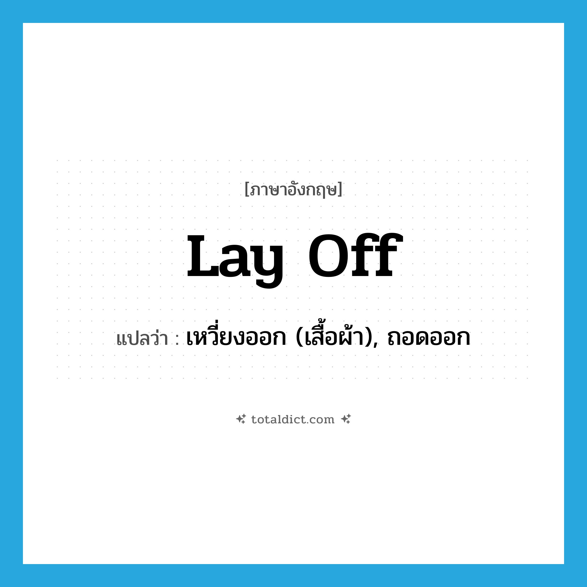 lay off แปลว่า?, คำศัพท์ภาษาอังกฤษ lay off แปลว่า เหวี่ยงออก (เสื้อผ้า), ถอดออก ประเภท PHRV หมวด PHRV