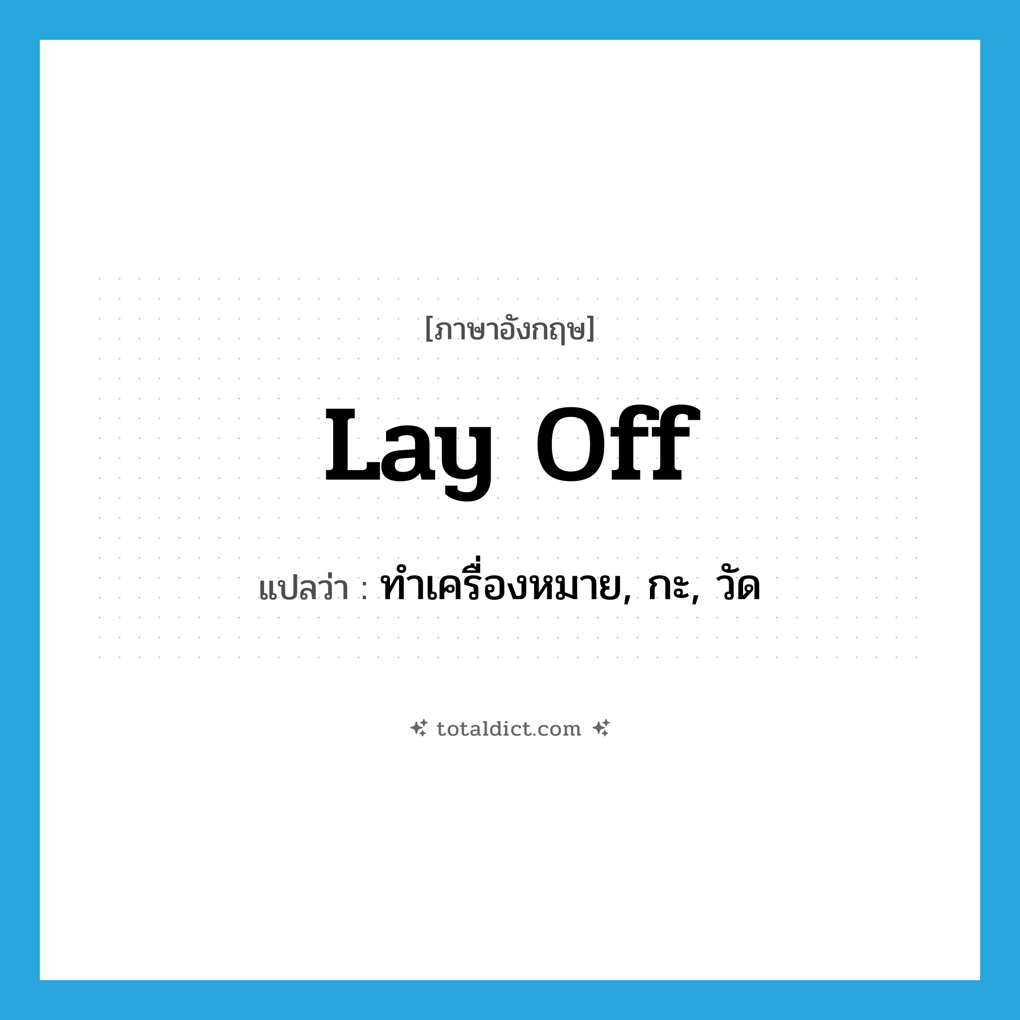 lay off แปลว่า?, คำศัพท์ภาษาอังกฤษ lay off แปลว่า ทำเครื่องหมาย, กะ, วัด ประเภท PHRV หมวด PHRV