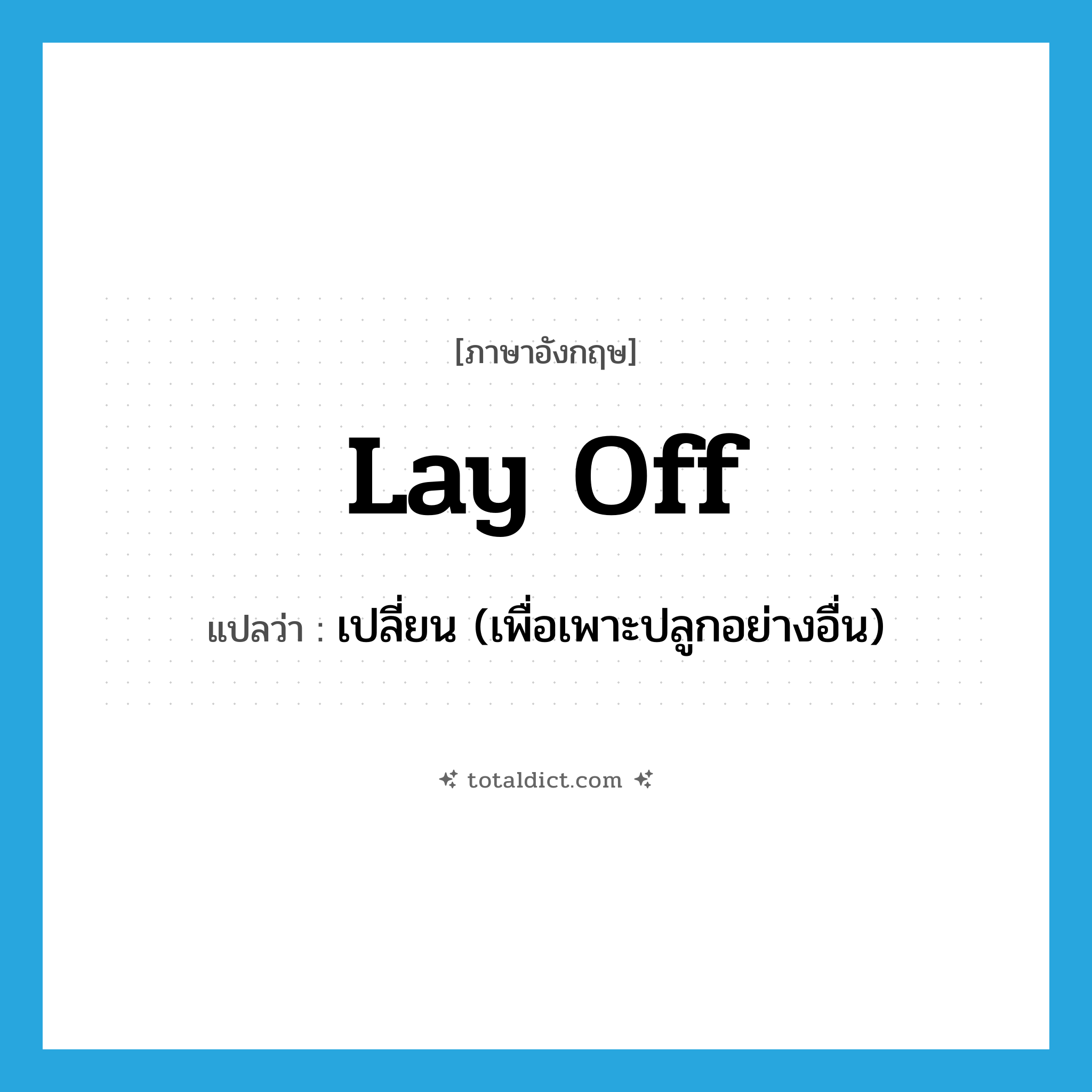 lay off แปลว่า?, คำศัพท์ภาษาอังกฤษ lay off แปลว่า เปลี่ยน (เพื่อเพาะปลูกอย่างอื่น) ประเภท PHRV หมวด PHRV