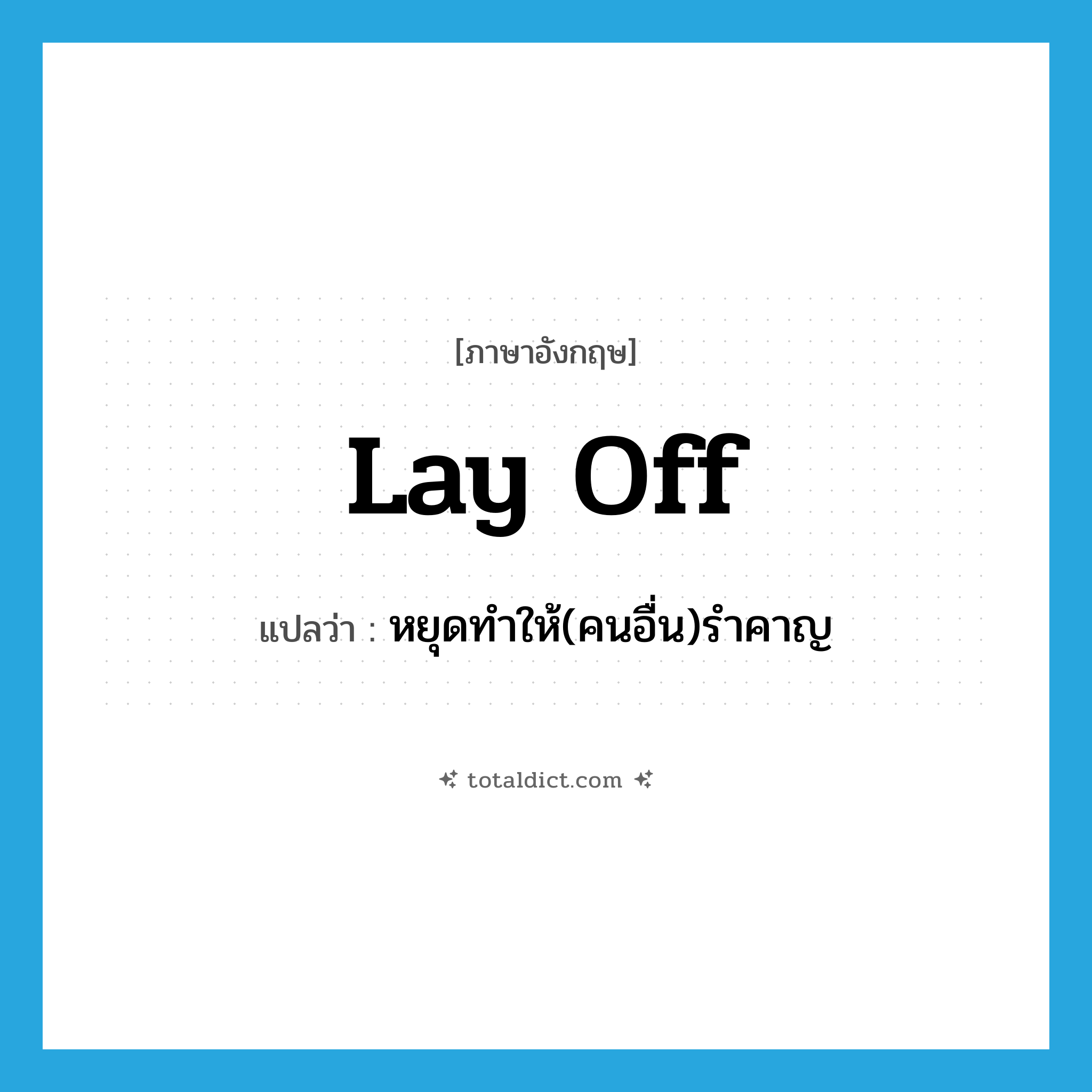 lay off แปลว่า?, คำศัพท์ภาษาอังกฤษ lay off แปลว่า หยุดทำให้(คนอื่น)รำคาญ ประเภท PHRV หมวด PHRV