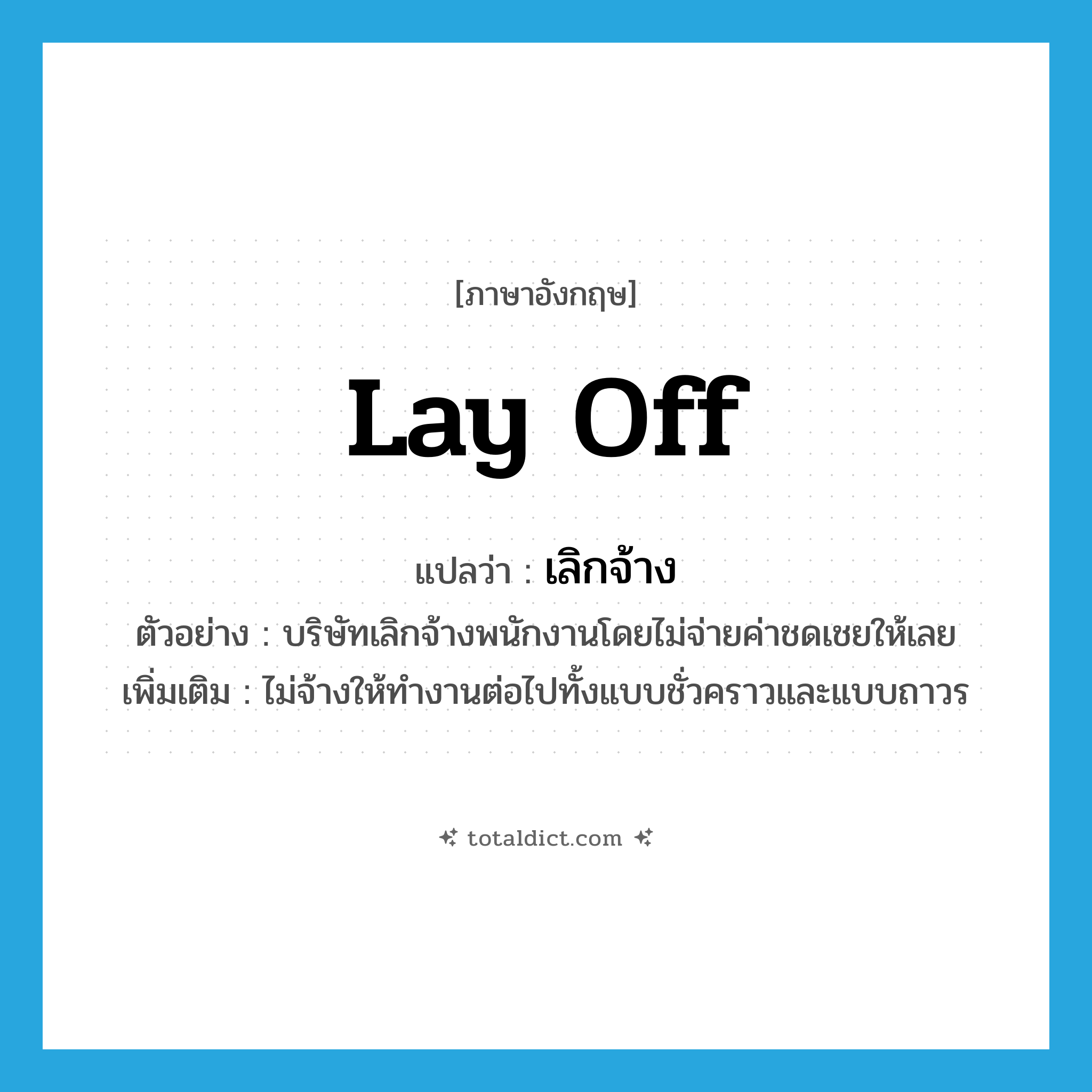 lay off แปลว่า?, คำศัพท์ภาษาอังกฤษ lay off แปลว่า เลิกจ้าง ประเภท V ตัวอย่าง บริษัทเลิกจ้างพนักงานโดยไม่จ่ายค่าชดเชยให้เลย เพิ่มเติม ไม่จ้างให้ทำงานต่อไปทั้งแบบชั่วคราวและแบบถาวร หมวด V