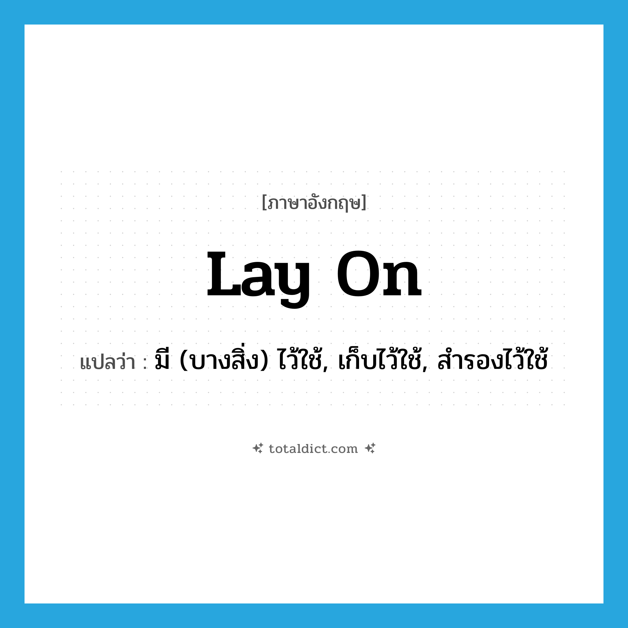 lay on แปลว่า?, คำศัพท์ภาษาอังกฤษ lay on แปลว่า มี (บางสิ่ง) ไว้ใช้, เก็บไว้ใช้, สำรองไว้ใช้ ประเภท PHRV หมวด PHRV