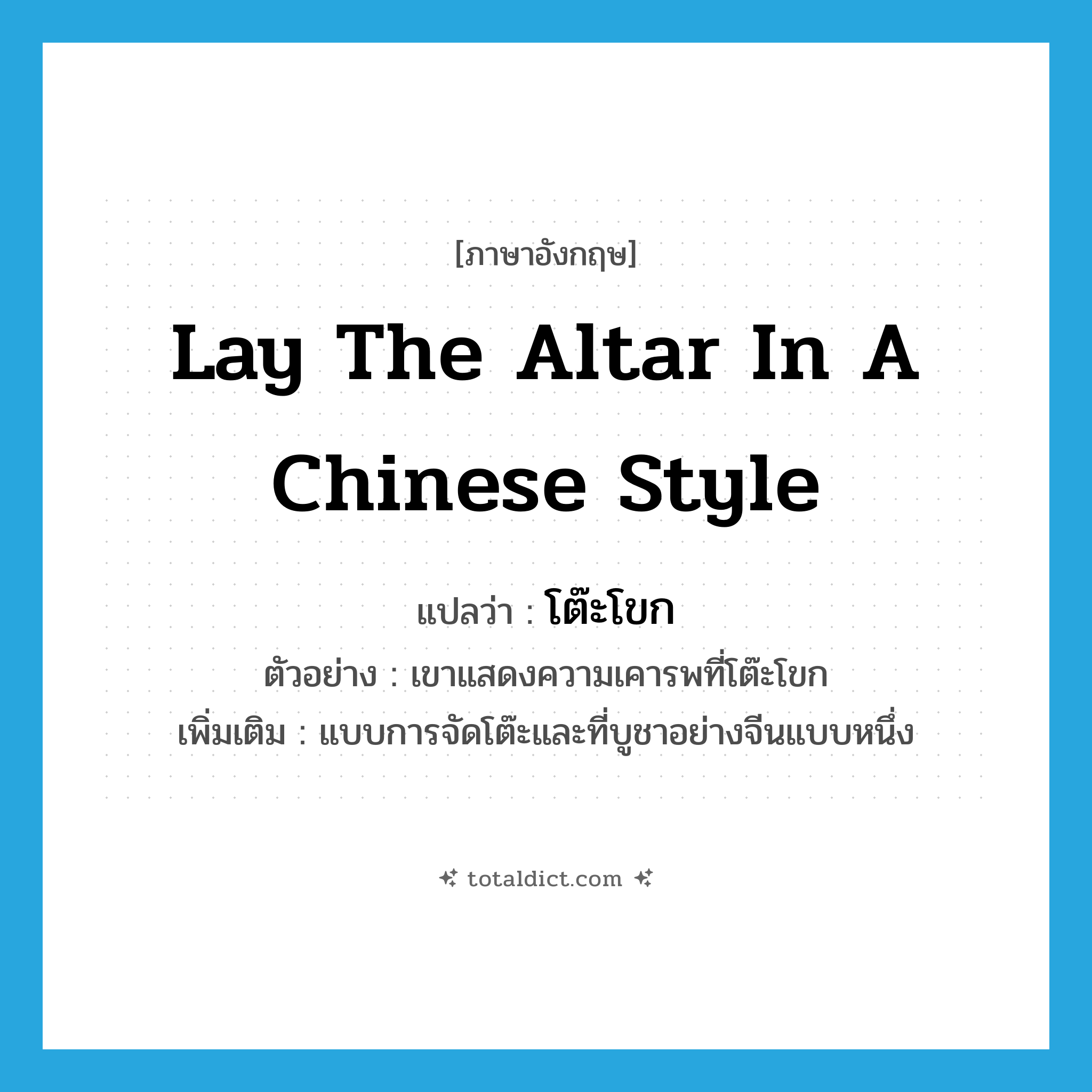 lay the altar in a Chinese style แปลว่า?, คำศัพท์ภาษาอังกฤษ lay the altar in a Chinese style แปลว่า โต๊ะโขก ประเภท N ตัวอย่าง เขาแสดงความเคารพที่โต๊ะโขก เพิ่มเติม แบบการจัดโต๊ะและที่บูชาอย่างจีนแบบหนึ่ง หมวด N