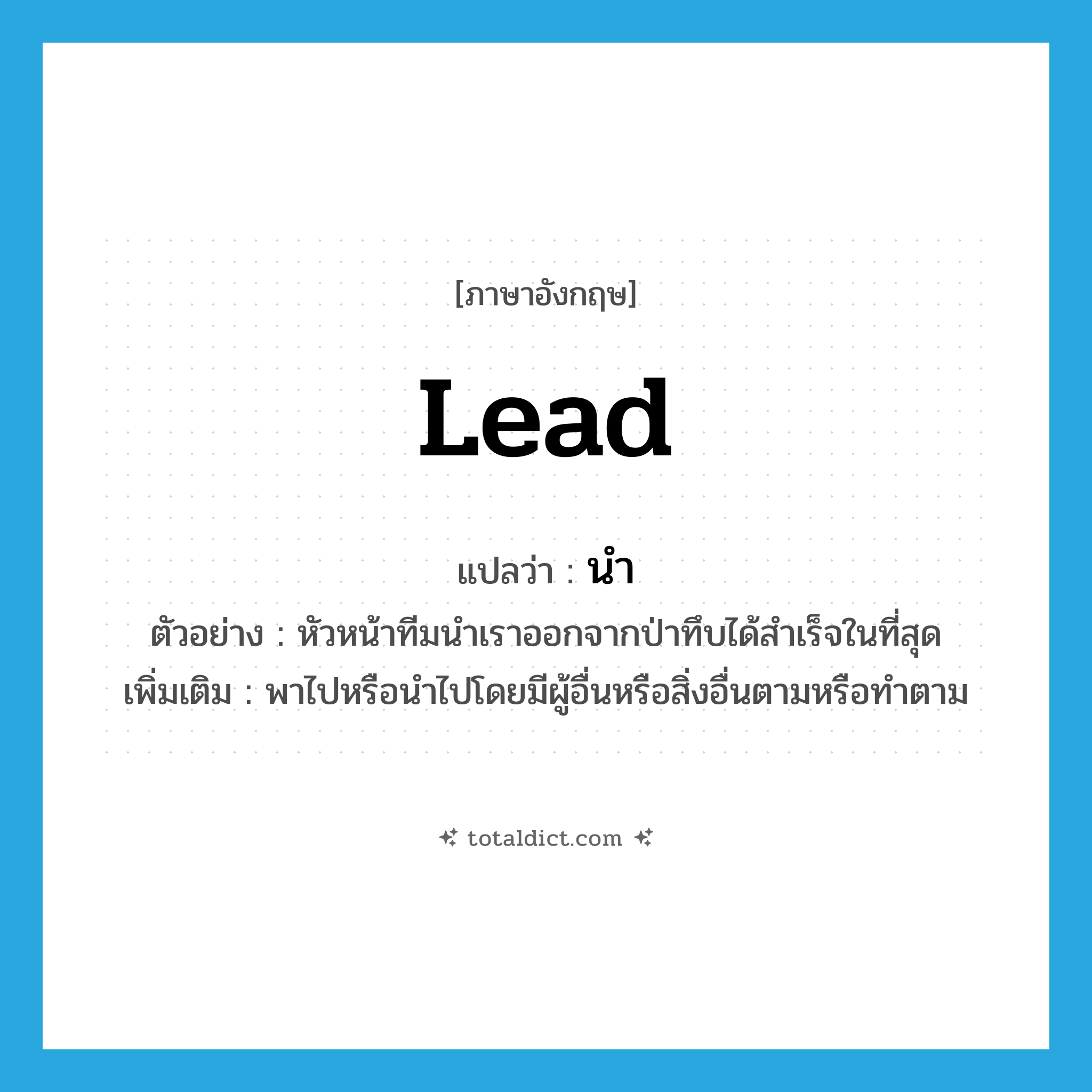 lead แปลว่า?, คำศัพท์ภาษาอังกฤษ lead แปลว่า นำ ประเภท V ตัวอย่าง หัวหน้าทีมนำเราออกจากป่าทึบได้สำเร็จในที่สุด เพิ่มเติม พาไปหรือนำไปโดยมีผู้อื่นหรือสิ่งอื่นตามหรือทำตาม หมวด V