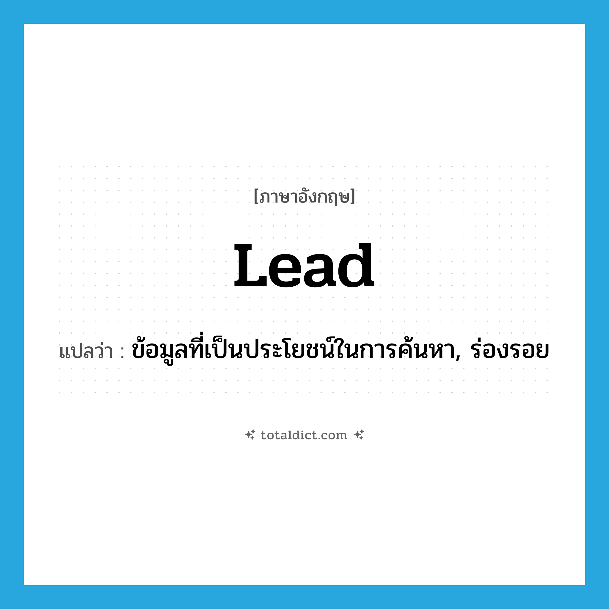 lead แปลว่า?, คำศัพท์ภาษาอังกฤษ lead แปลว่า ข้อมูลที่เป็นประโยชน์ในการค้นหา, ร่องรอย ประเภท N หมวด N