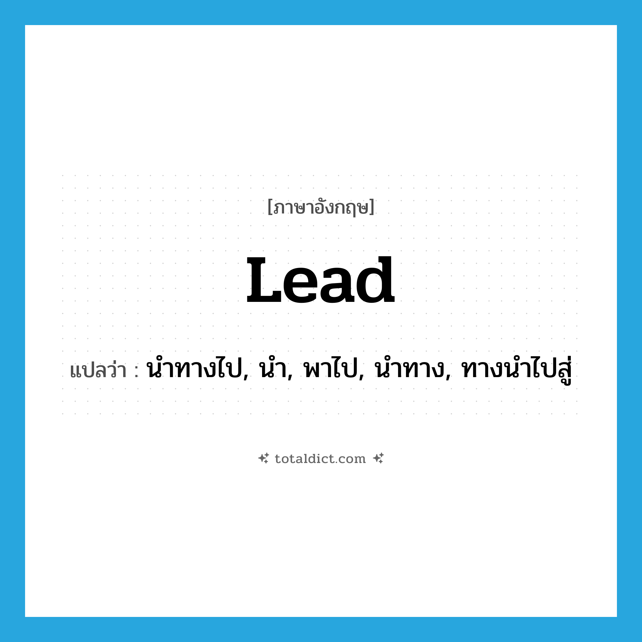 lead แปลว่า?, คำศัพท์ภาษาอังกฤษ lead แปลว่า นำทางไป, นำ, พาไป, นำทาง, ทางนำไปสู่ ประเภท VI หมวด VI