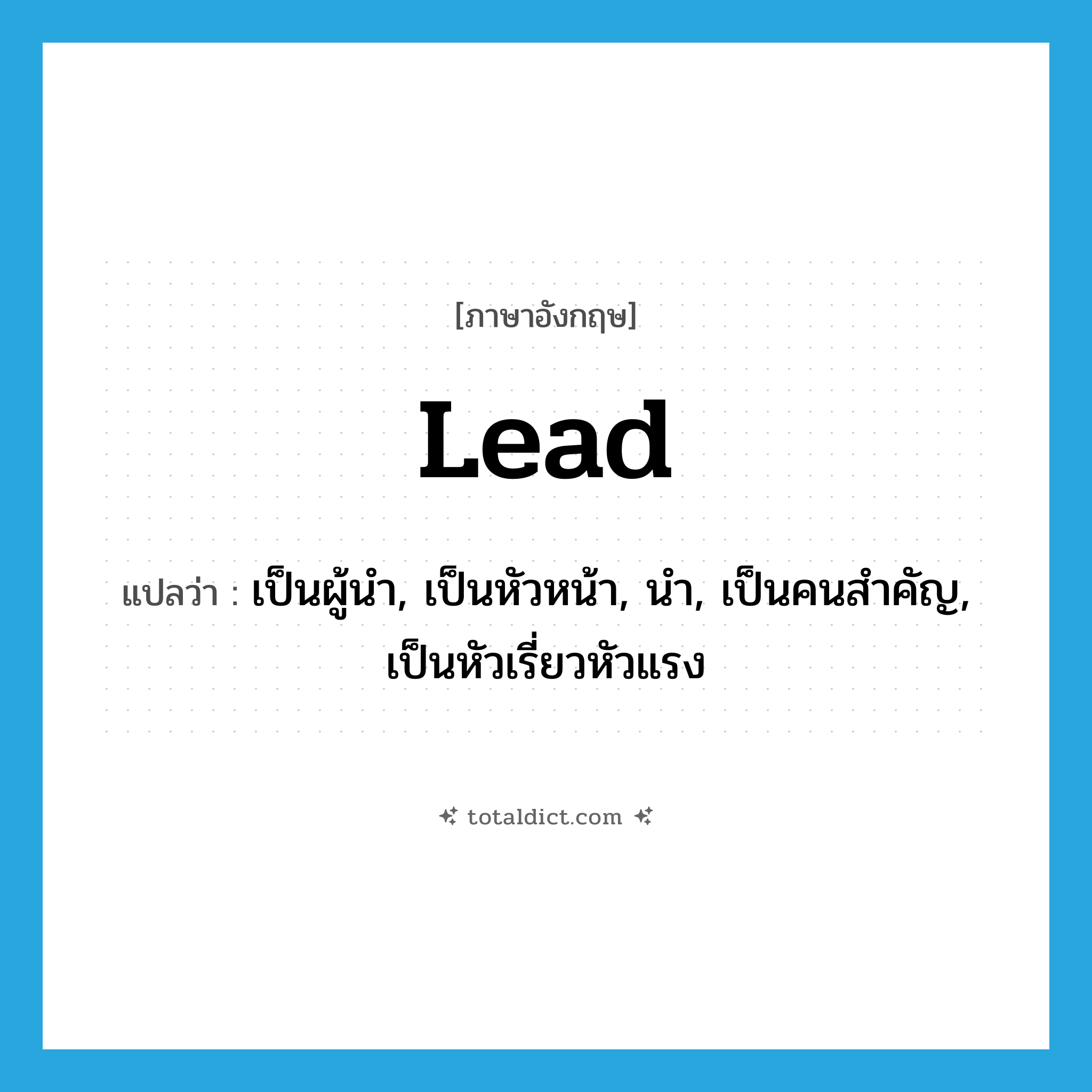 lead แปลว่า?, คำศัพท์ภาษาอังกฤษ lead แปลว่า เป็นผู้นำ, เป็นหัวหน้า, นำ, เป็นคนสำคัญ, เป็นหัวเรี่ยวหัวแรง ประเภท VI หมวด VI