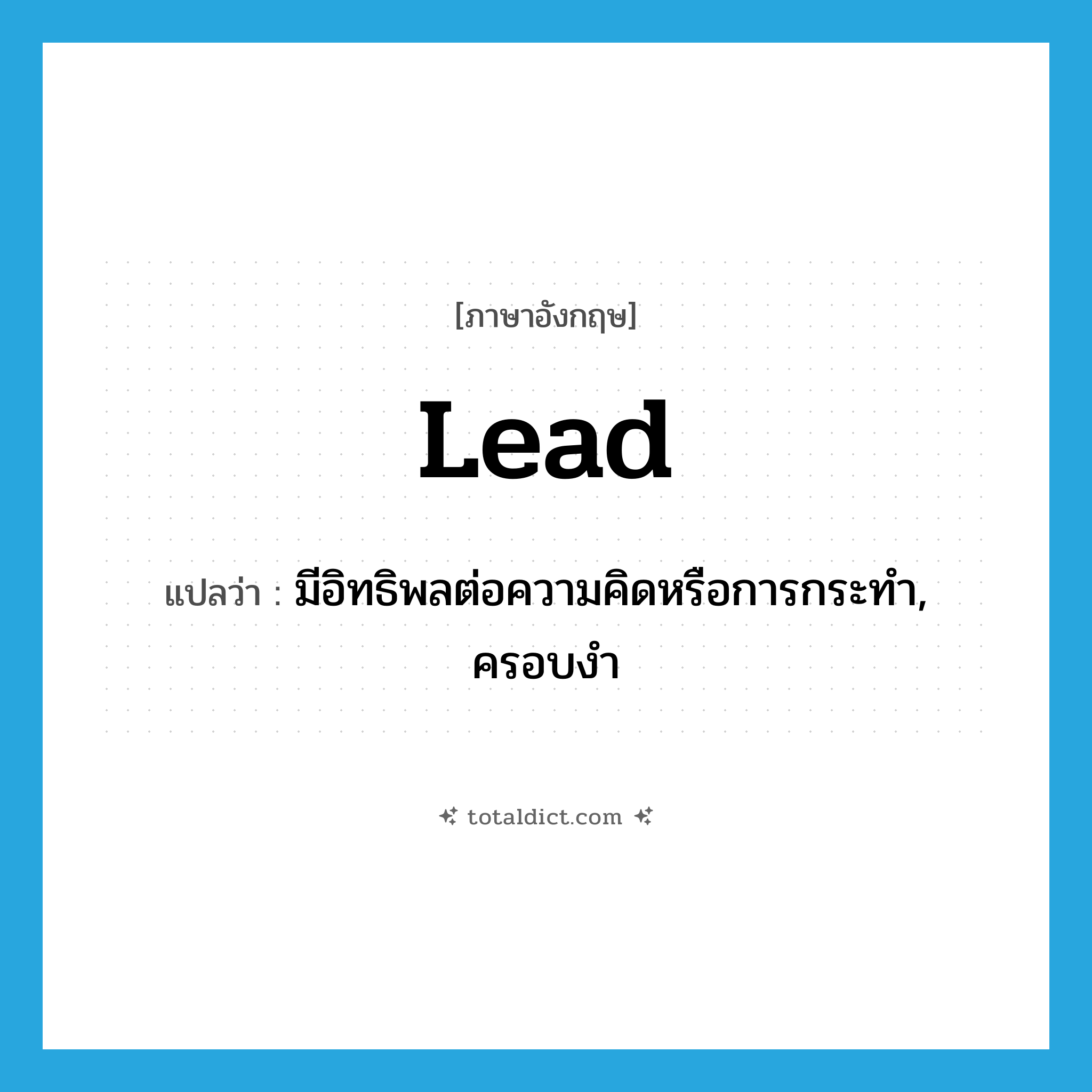 lead แปลว่า?, คำศัพท์ภาษาอังกฤษ lead แปลว่า มีอิทธิพลต่อความคิดหรือการกระทำ, ครอบงำ ประเภท VT หมวด VT