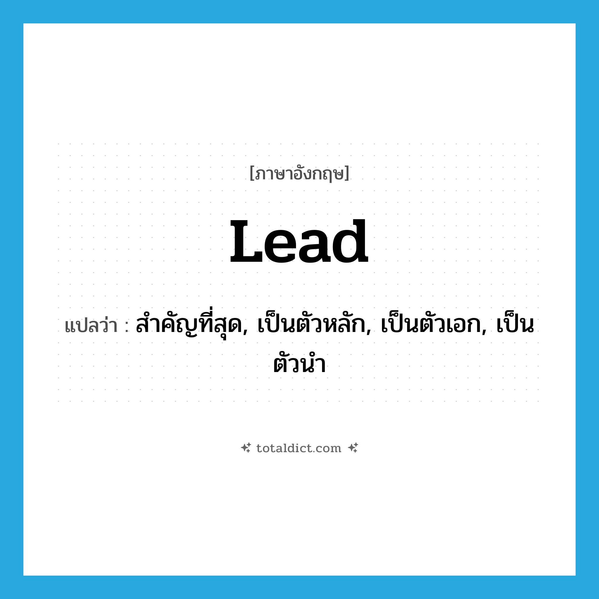 lead แปลว่า?, คำศัพท์ภาษาอังกฤษ lead แปลว่า สำคัญที่สุด, เป็นตัวหลัก, เป็นตัวเอก, เป็นตัวนำ ประเภท ADJ หมวด ADJ