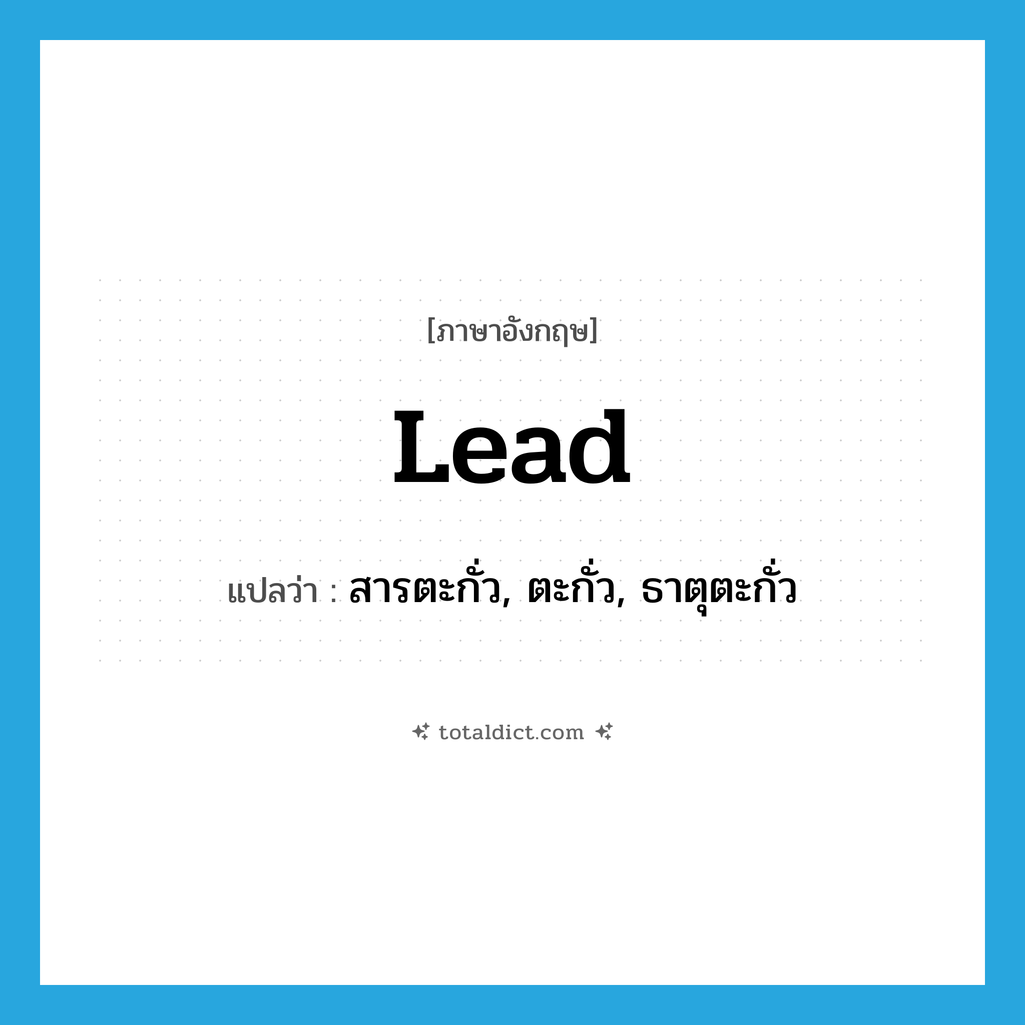 lead แปลว่า?, คำศัพท์ภาษาอังกฤษ lead แปลว่า สารตะกั่ว, ตะกั่ว, ธาตุตะกั่ว ประเภท N หมวด N