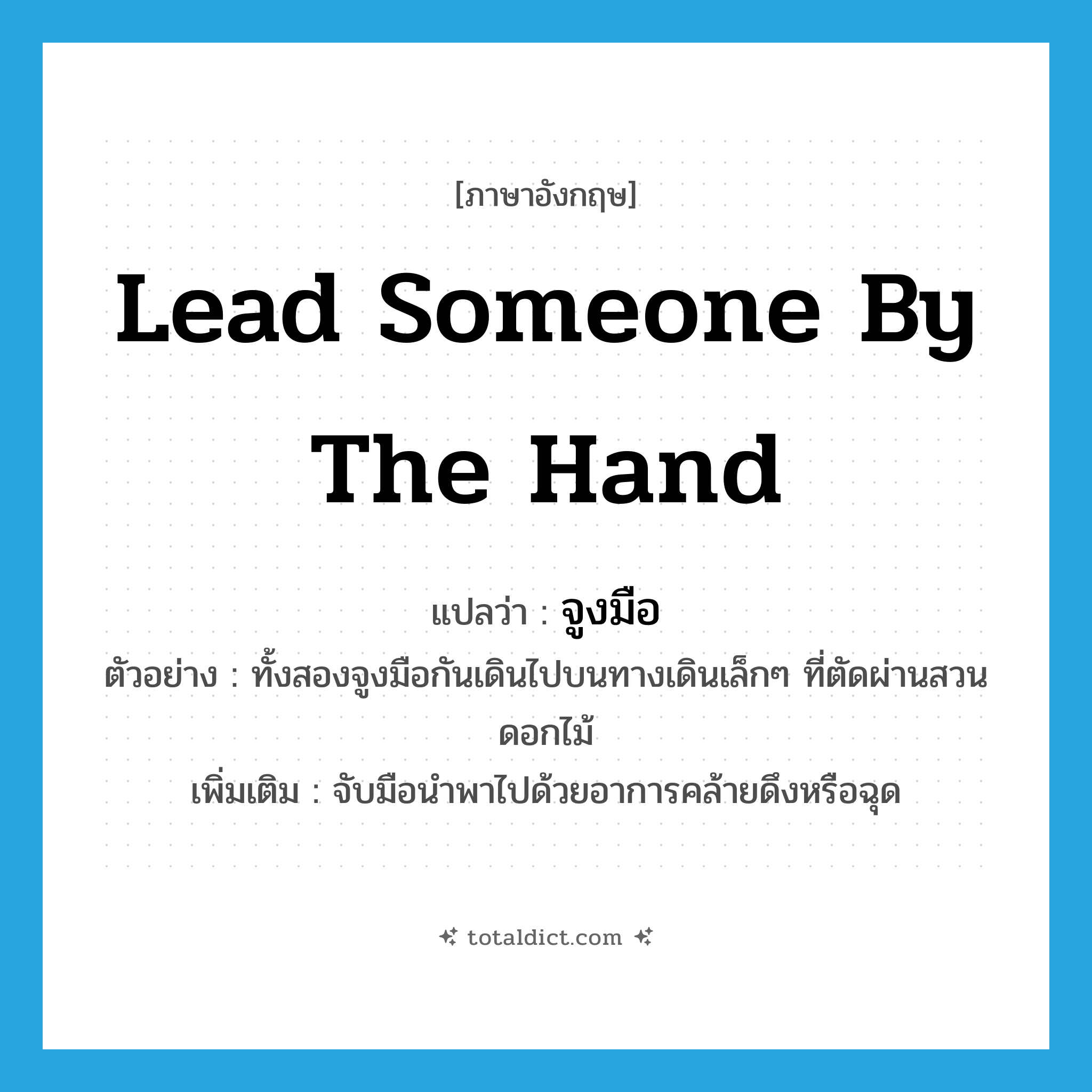 lead someone by the hand แปลว่า?, คำศัพท์ภาษาอังกฤษ lead someone by the hand แปลว่า จูงมือ ประเภท V ตัวอย่าง ทั้งสองจูงมือกันเดินไปบนทางเดินเล็กๆ ที่ตัดผ่านสวนดอกไม้ เพิ่มเติม จับมือนำพาไปด้วยอาการคล้ายดึงหรือฉุด หมวด V