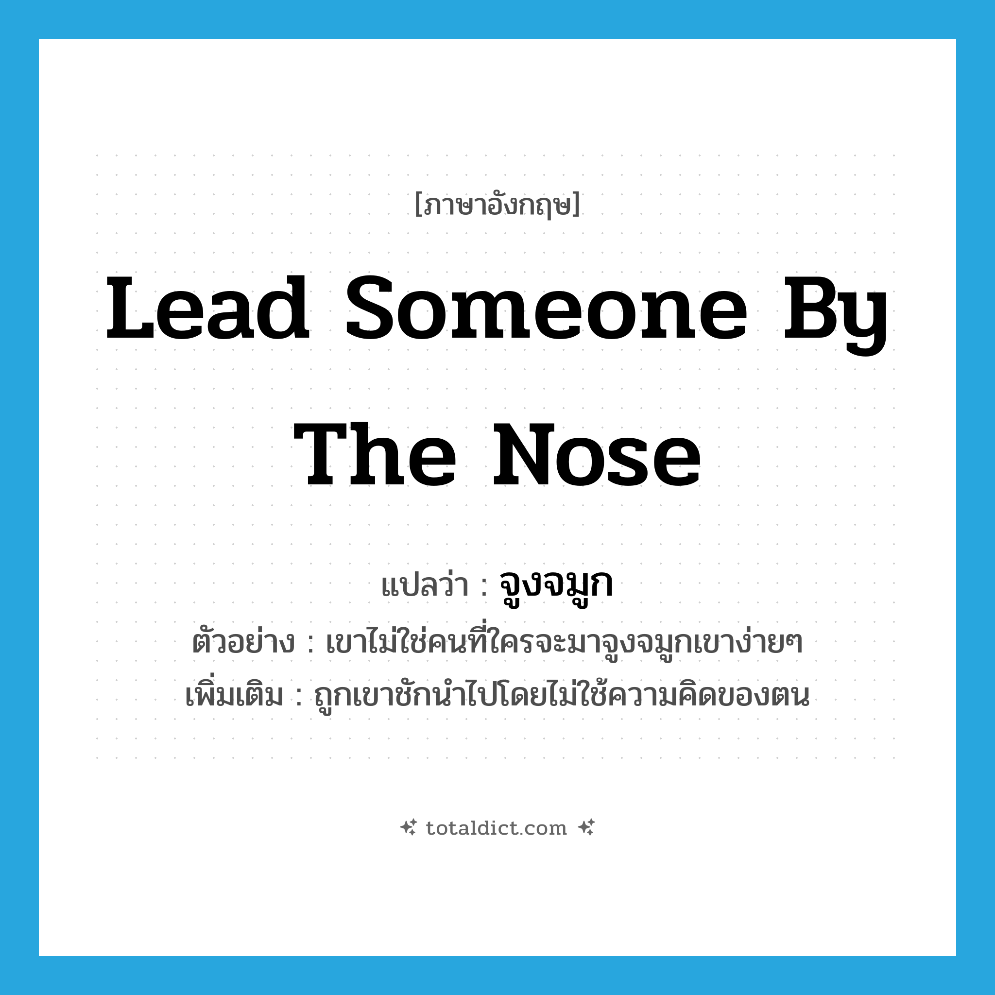 lead someone by the nose แปลว่า?, คำศัพท์ภาษาอังกฤษ lead someone by the nose แปลว่า จูงจมูก ประเภท V ตัวอย่าง เขาไม่ใช่คนที่ใครจะมาจูงจมูกเขาง่ายๆ เพิ่มเติม ถูกเขาชักนำไปโดยไม่ใช้ความคิดของตน หมวด V