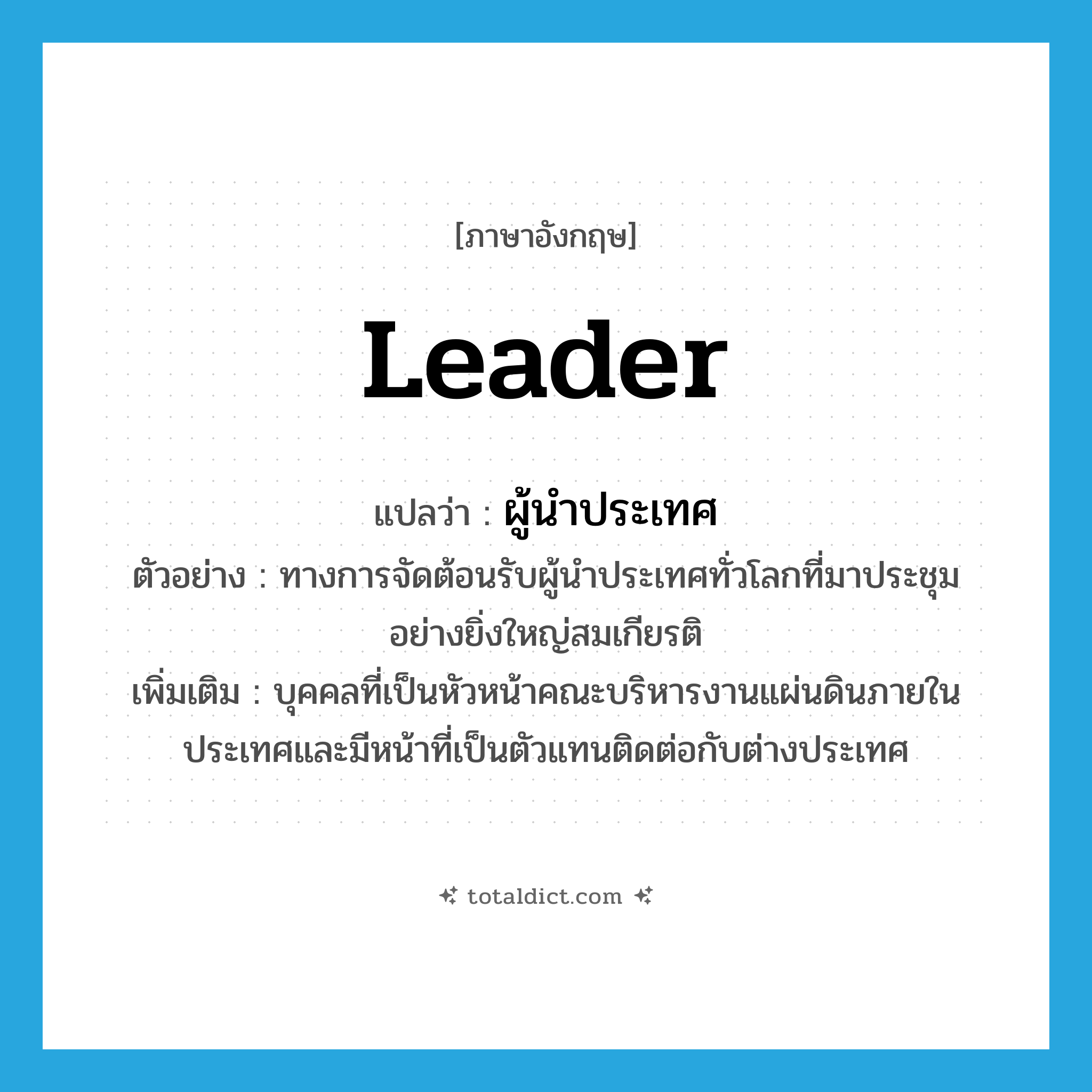 leader แปลว่า?, คำศัพท์ภาษาอังกฤษ leader แปลว่า ผู้นำประเทศ ประเภท N ตัวอย่าง ทางการจัดต้อนรับผู้นำประเทศทั่วโลกที่มาประชุม อย่างยิ่งใหญ่สมเกียรติ เพิ่มเติม บุคคลที่เป็นหัวหน้าคณะบริหารงานแผ่นดินภายในประเทศและมีหน้าที่เป็นตัวแทนติดต่อกับต่างประเทศ หมวด N