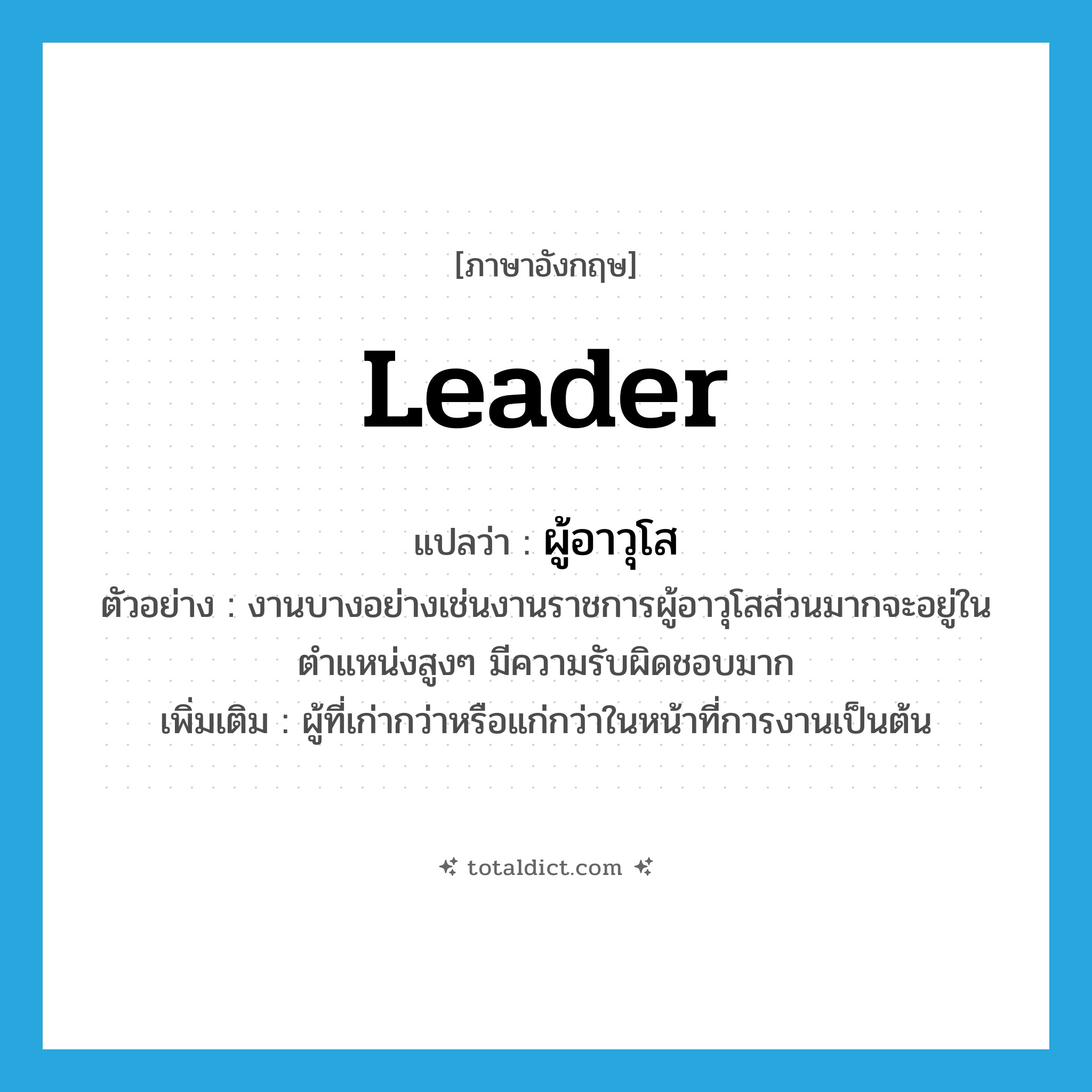 leader แปลว่า?, คำศัพท์ภาษาอังกฤษ leader แปลว่า ผู้อาวุโส ประเภท N ตัวอย่าง งานบางอย่างเช่นงานราชการผู้อาวุโสส่วนมากจะอยู่ในตำแหน่งสูงๆ มีความรับผิดชอบมาก เพิ่มเติม ผู้ที่เก่ากว่าหรือแก่กว่าในหน้าที่การงานเป็นต้น หมวด N