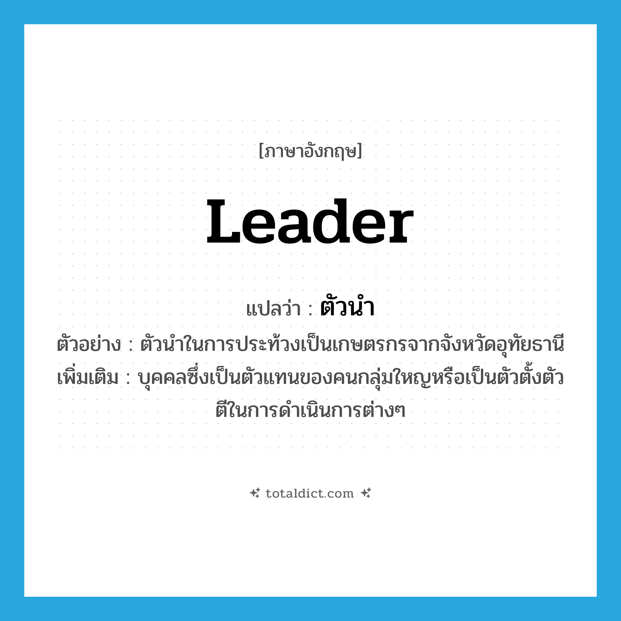 leader แปลว่า?, คำศัพท์ภาษาอังกฤษ leader แปลว่า ตัวนำ ประเภท N ตัวอย่าง ตัวนำในการประท้วงเป็นเกษตรกรจากจังหวัดอุทัยธานี เพิ่มเติม บุคคลซึ่งเป็นตัวแทนของคนกลุ่มใหญหรือเป็นตัวตั้งตัวตีในการดำเนินการต่างๆ หมวด N