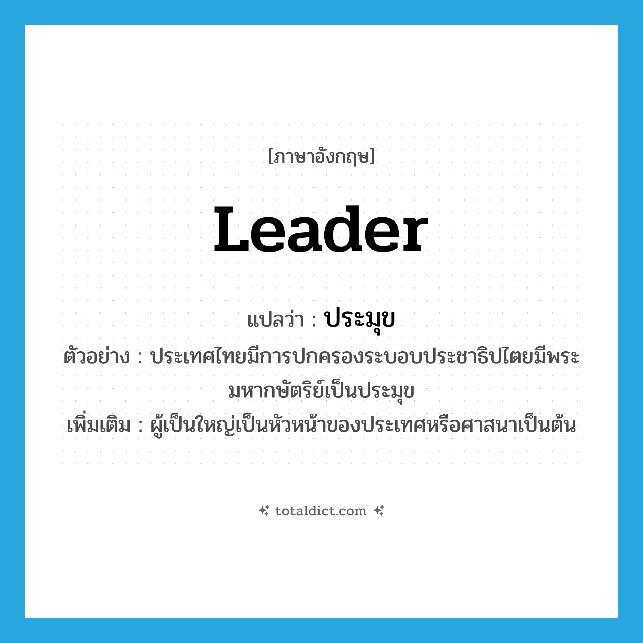 leader แปลว่า?, คำศัพท์ภาษาอังกฤษ leader แปลว่า ประมุข ประเภท N ตัวอย่าง ประเทศไทยมีการปกครองระบอบประชาธิปไตยมีพระมหากษัตริย์เป็นประมุข เพิ่มเติม ผู้เป็นใหญ่เป็นหัวหน้าของประเทศหรือศาสนาเป็นต้น หมวด N