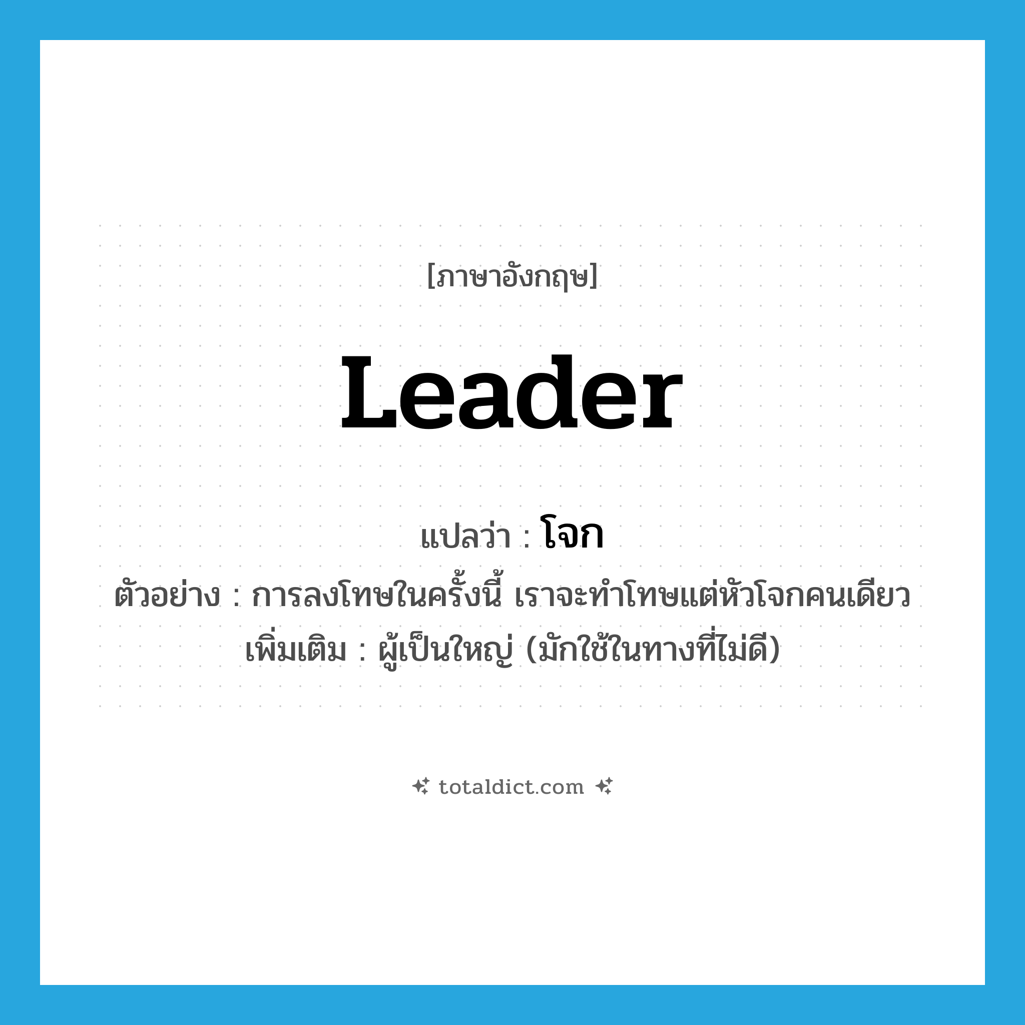 leader แปลว่า?, คำศัพท์ภาษาอังกฤษ leader แปลว่า โจก ประเภท N ตัวอย่าง การลงโทษในครั้งนี้ เราจะทำโทษแต่หัวโจกคนเดียว เพิ่มเติม ผู้เป็นใหญ่ (มักใช้ในทางที่ไม่ดี) หมวด N