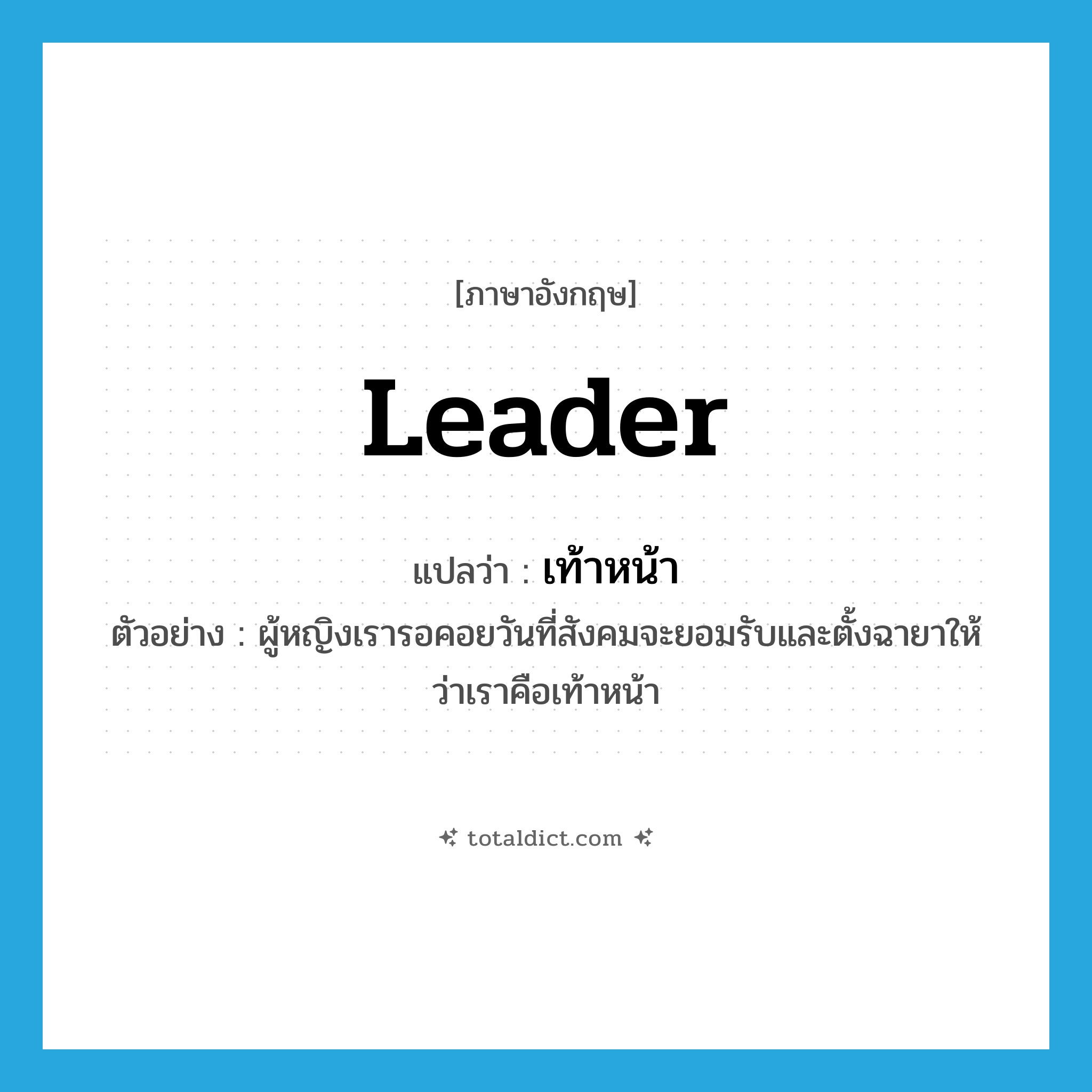 leader แปลว่า?, คำศัพท์ภาษาอังกฤษ leader แปลว่า เท้าหน้า ประเภท N ตัวอย่าง ผู้หญิงเรารอคอยวันที่สังคมจะยอมรับและตั้งฉายาให้ว่าเราคือเท้าหน้า หมวด N