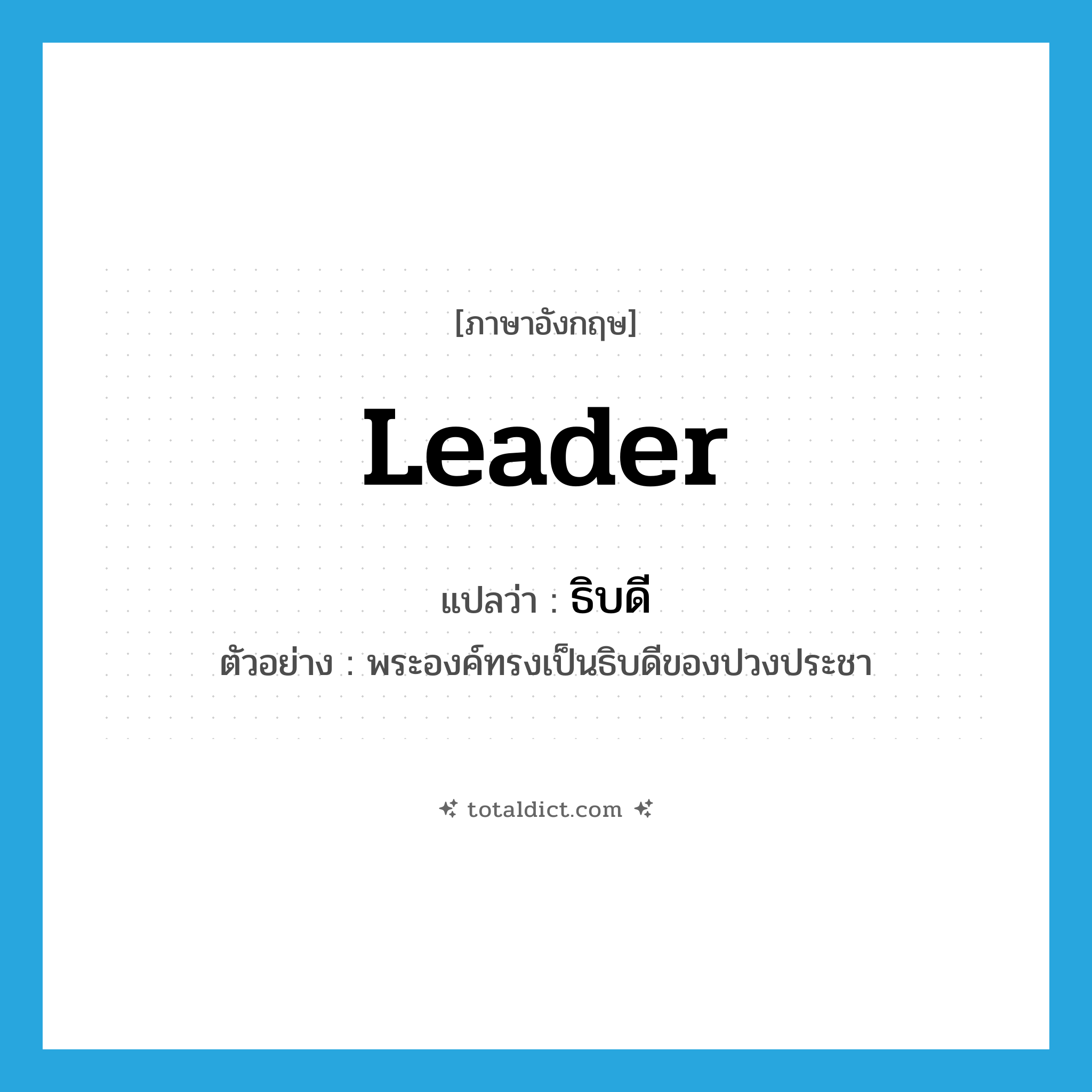 leader แปลว่า?, คำศัพท์ภาษาอังกฤษ leader แปลว่า ธิบดี ประเภท N ตัวอย่าง พระองค์ทรงเป็นธิบดีของปวงประชา หมวด N