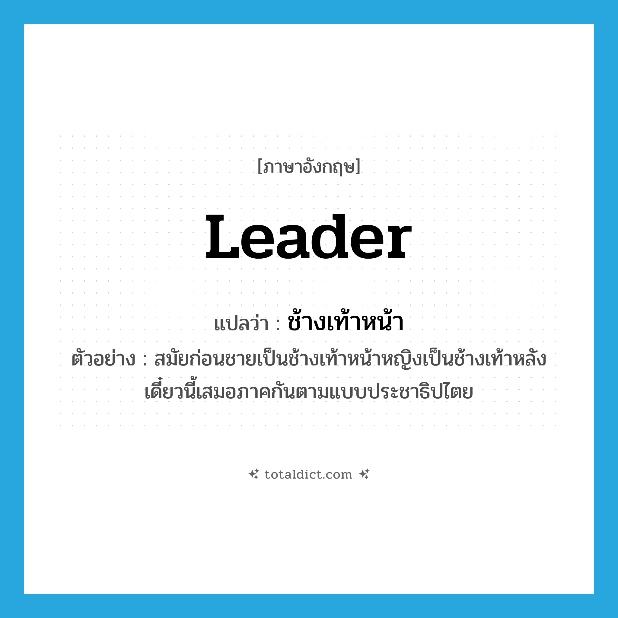 leader แปลว่า?, คำศัพท์ภาษาอังกฤษ leader แปลว่า ช้างเท้าหน้า ประเภท N ตัวอย่าง สมัยก่อนชายเป็นช้างเท้าหน้าหญิงเป็นช้างเท้าหลังเดี๋ยวนี้เสมอภาคกันตามแบบประชาธิปไตย หมวด N