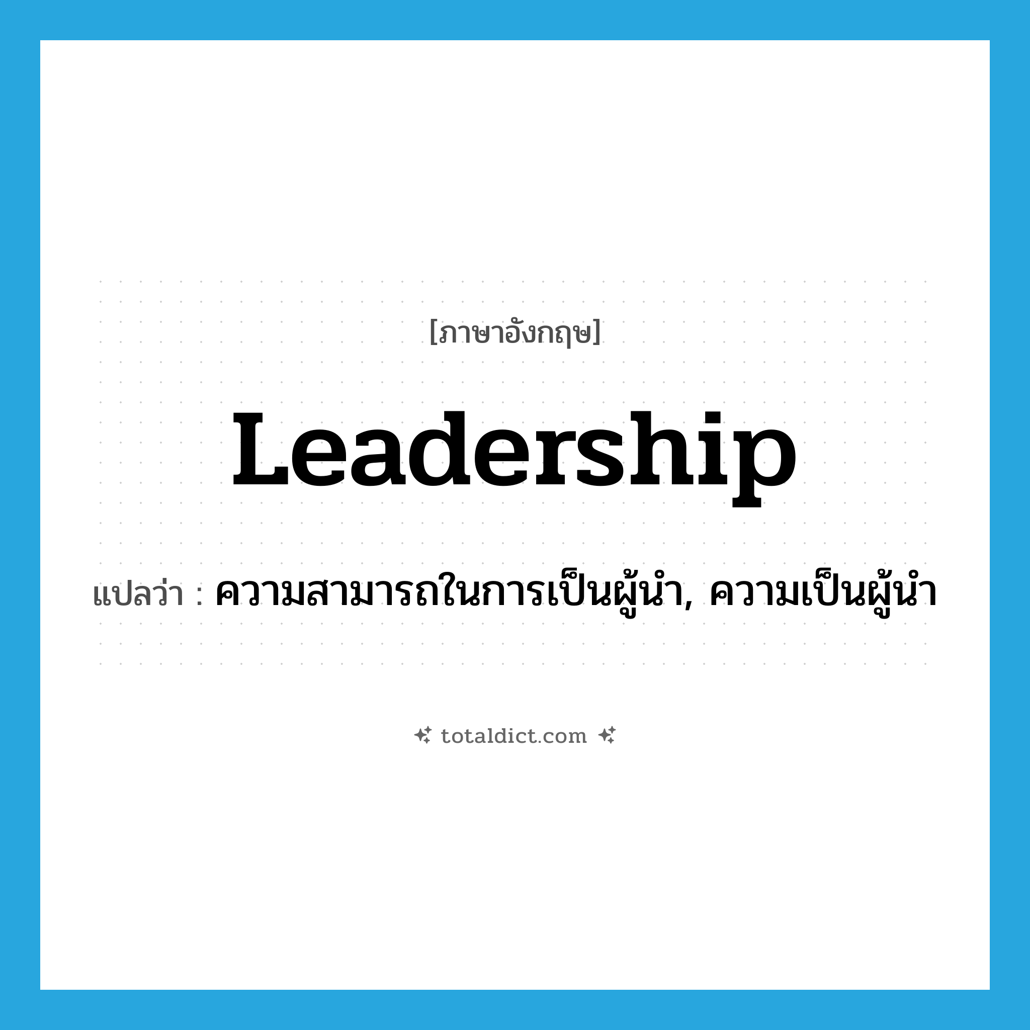 leadership แปลว่า?, คำศัพท์ภาษาอังกฤษ leadership แปลว่า ความสามารถในการเป็นผู้นำ, ความเป็นผู้นำ ประเภท N หมวด N