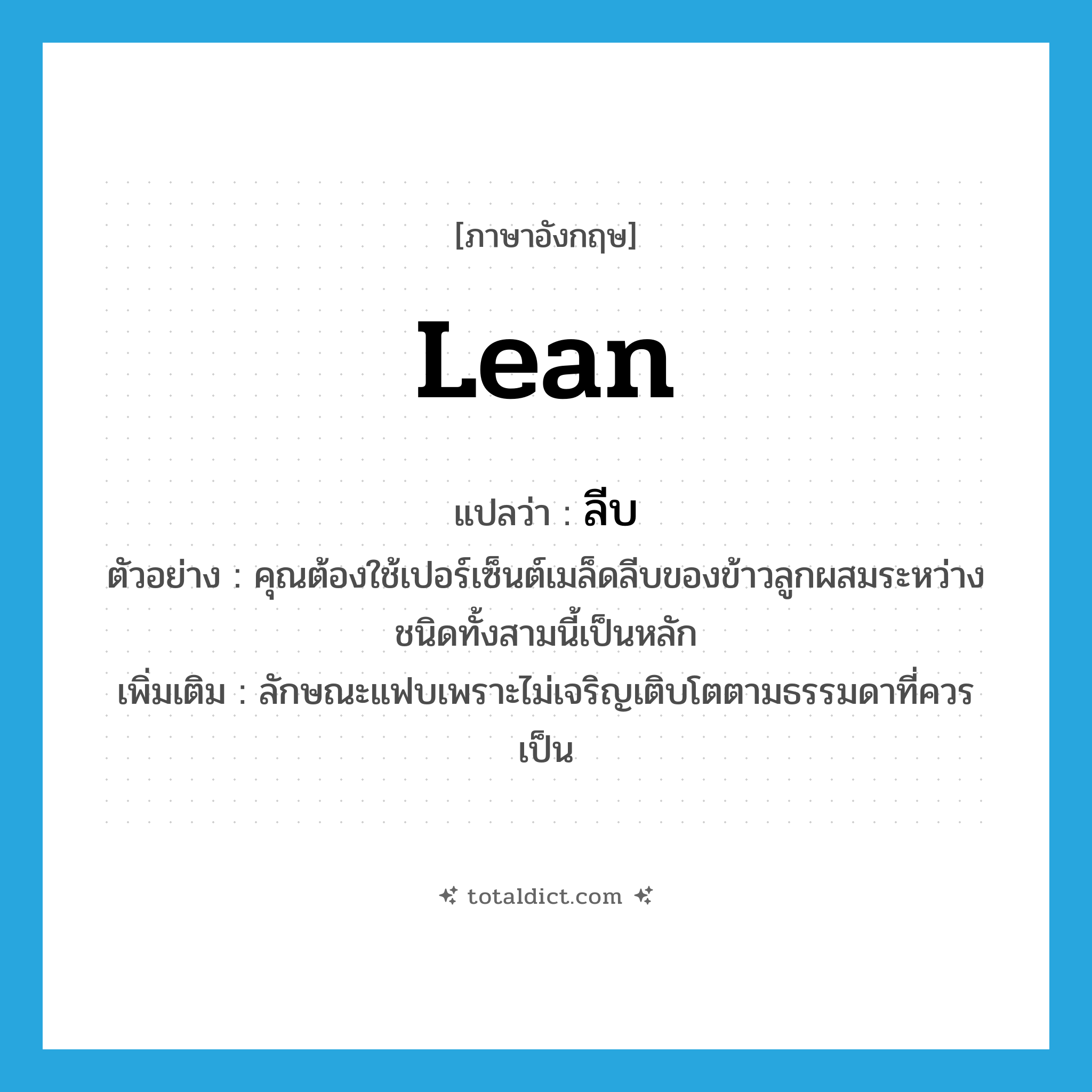 lean แปลว่า?, คำศัพท์ภาษาอังกฤษ lean แปลว่า ลีบ ประเภท ADJ ตัวอย่าง คุณต้องใช้เปอร์เซ็นต์เมล็ดลีบของข้าวลูกผสมระหว่างชนิดทั้งสามนี้เป็นหลัก เพิ่มเติม ลักษณะแฟบเพราะไม่เจริญเติบโตตามธรรมดาที่ควรเป็น หมวด ADJ