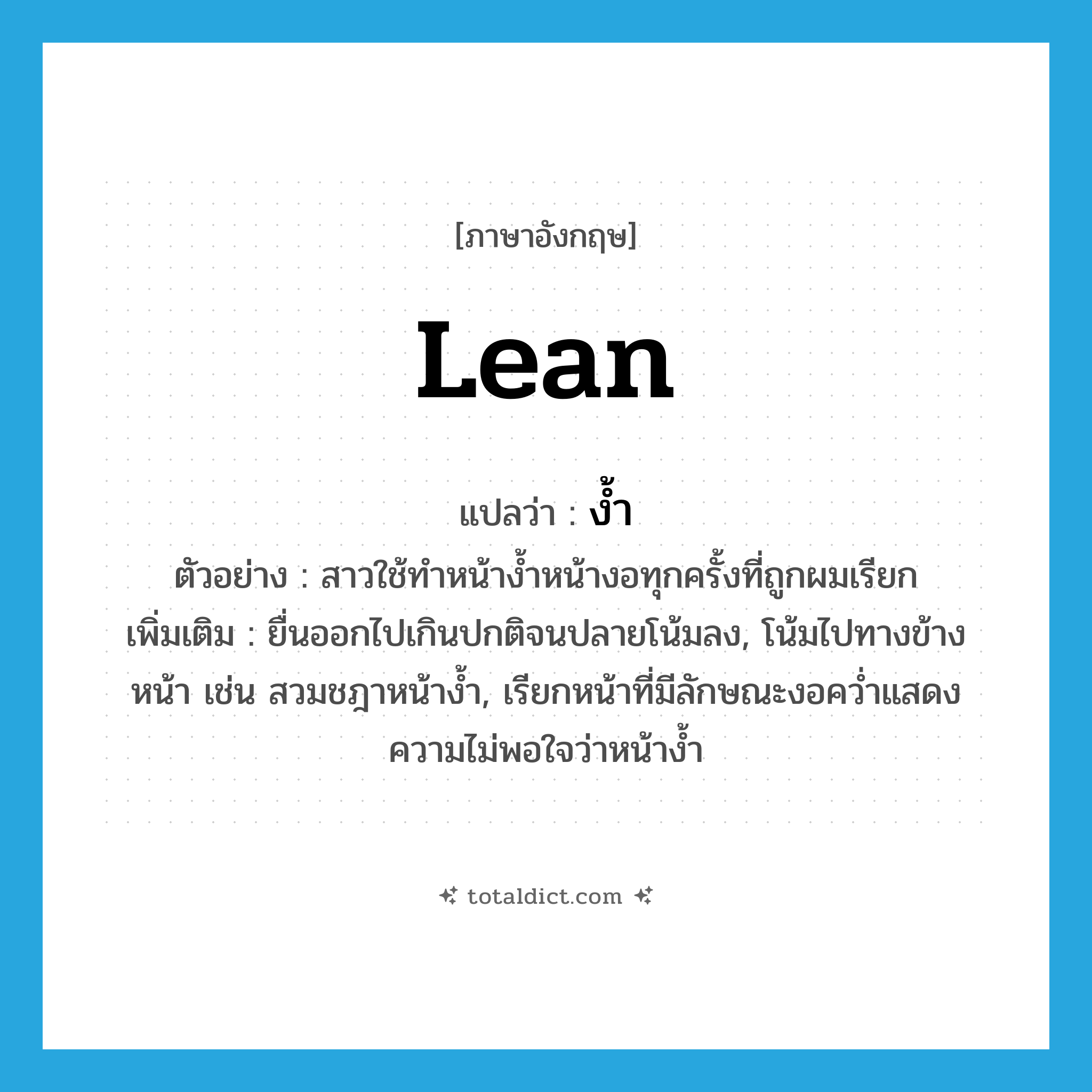 lean แปลว่า?, คำศัพท์ภาษาอังกฤษ lean แปลว่า ง้ำ ประเภท V ตัวอย่าง สาวใช้ทำหน้าง้ำหน้างอทุกครั้งที่ถูกผมเรียก เพิ่มเติม ยื่นออกไปเกินปกติจนปลายโน้มลง, โน้มไปทางข้างหน้า เช่น สวมชฎาหน้าง้ำ, เรียกหน้าที่มีลักษณะงอคว่ำแสดงความไม่พอใจว่าหน้าง้ำ หมวด V