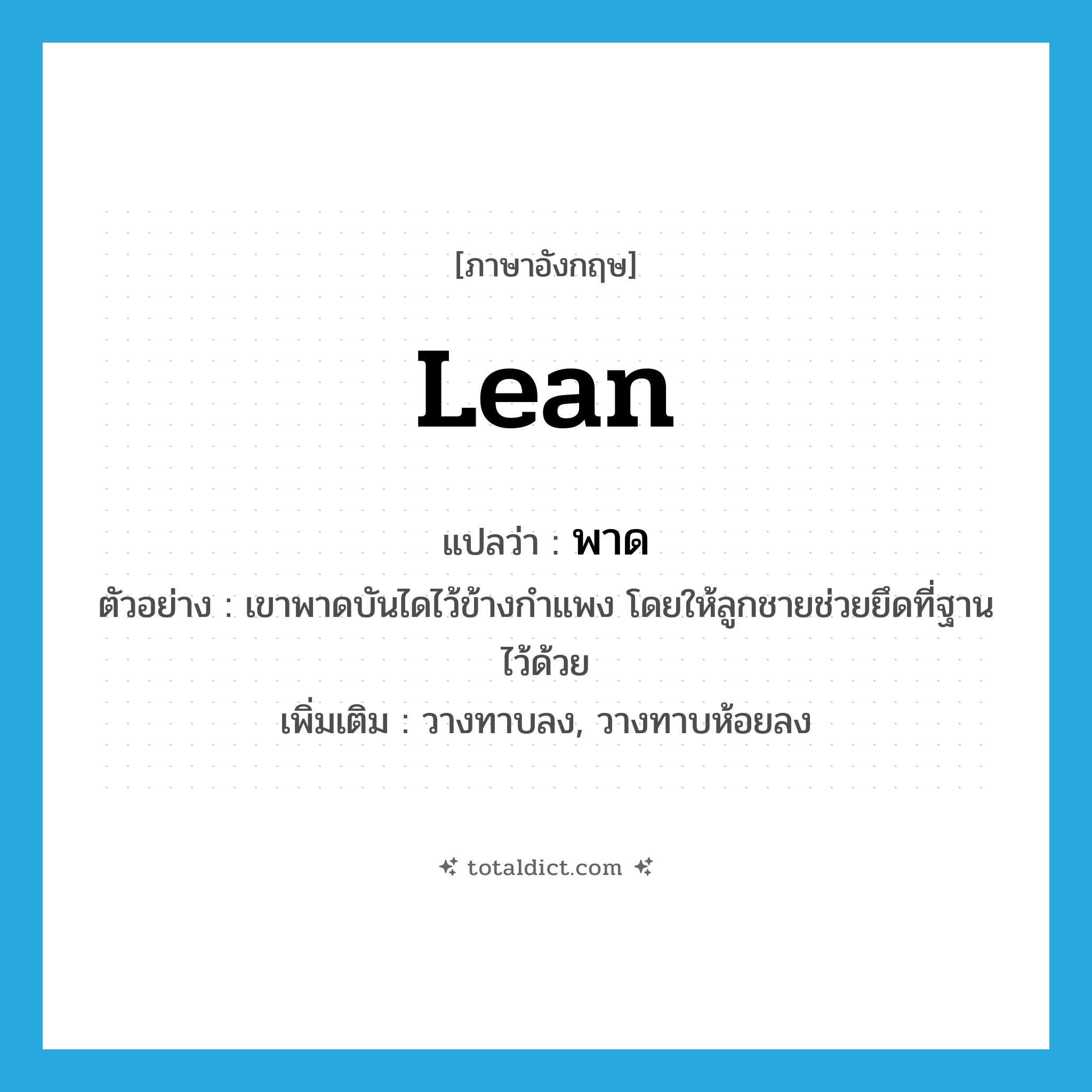 lean แปลว่า?, คำศัพท์ภาษาอังกฤษ lean แปลว่า พาด ประเภท V ตัวอย่าง เขาพาดบันไดไว้ข้างกำแพง โดยให้ลูกชายช่วยยึดที่ฐานไว้ด้วย เพิ่มเติม วางทาบลง, วางทาบห้อยลง หมวด V