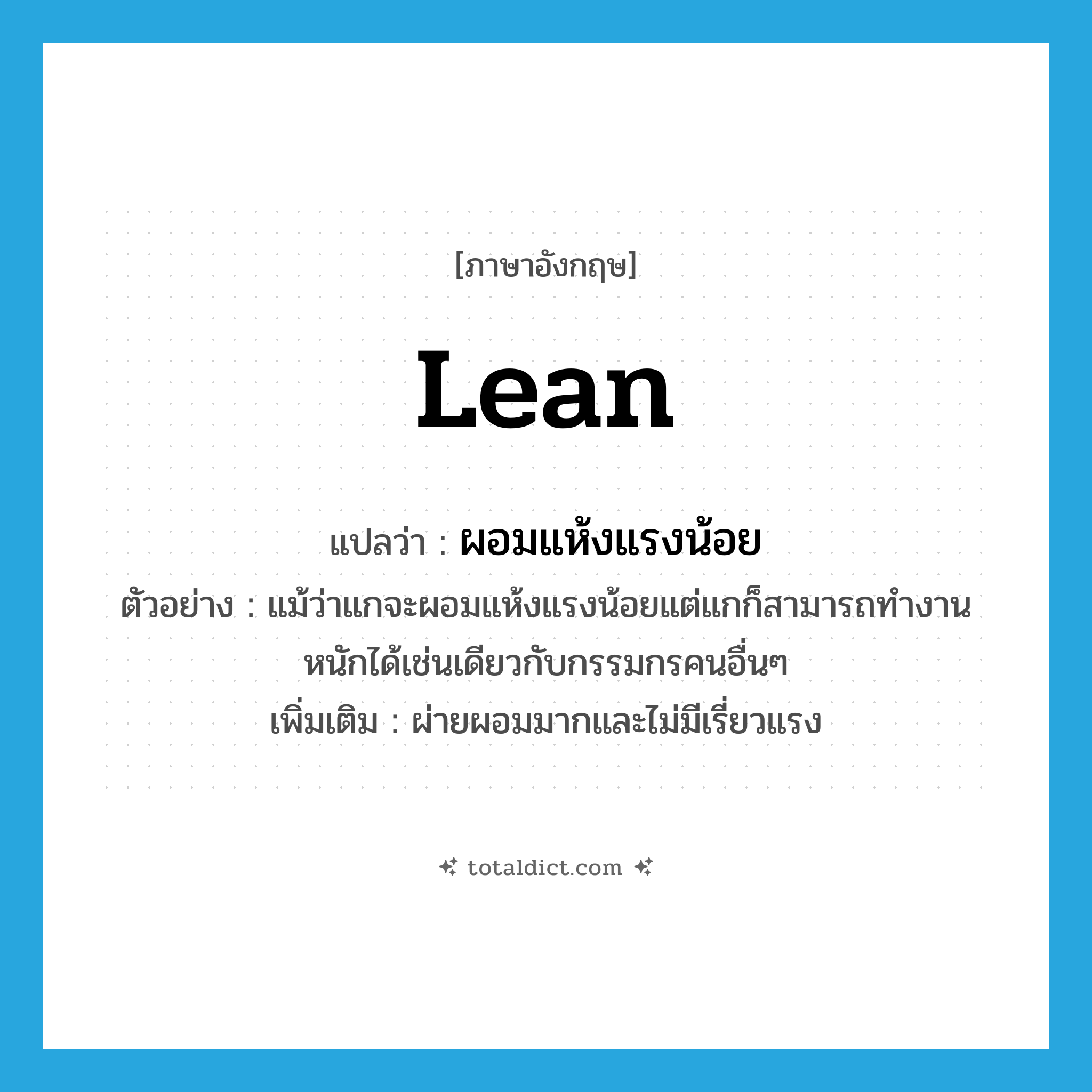 lean แปลว่า?, คำศัพท์ภาษาอังกฤษ lean แปลว่า ผอมแห้งแรงน้อย ประเภท V ตัวอย่าง แม้ว่าแกจะผอมแห้งแรงน้อยแต่แกก็สามารถทำงานหนักได้เช่นเดียวกับกรรมกรคนอื่นๆ เพิ่มเติม ผ่ายผอมมากและไม่มีเรี่ยวแรง หมวด V