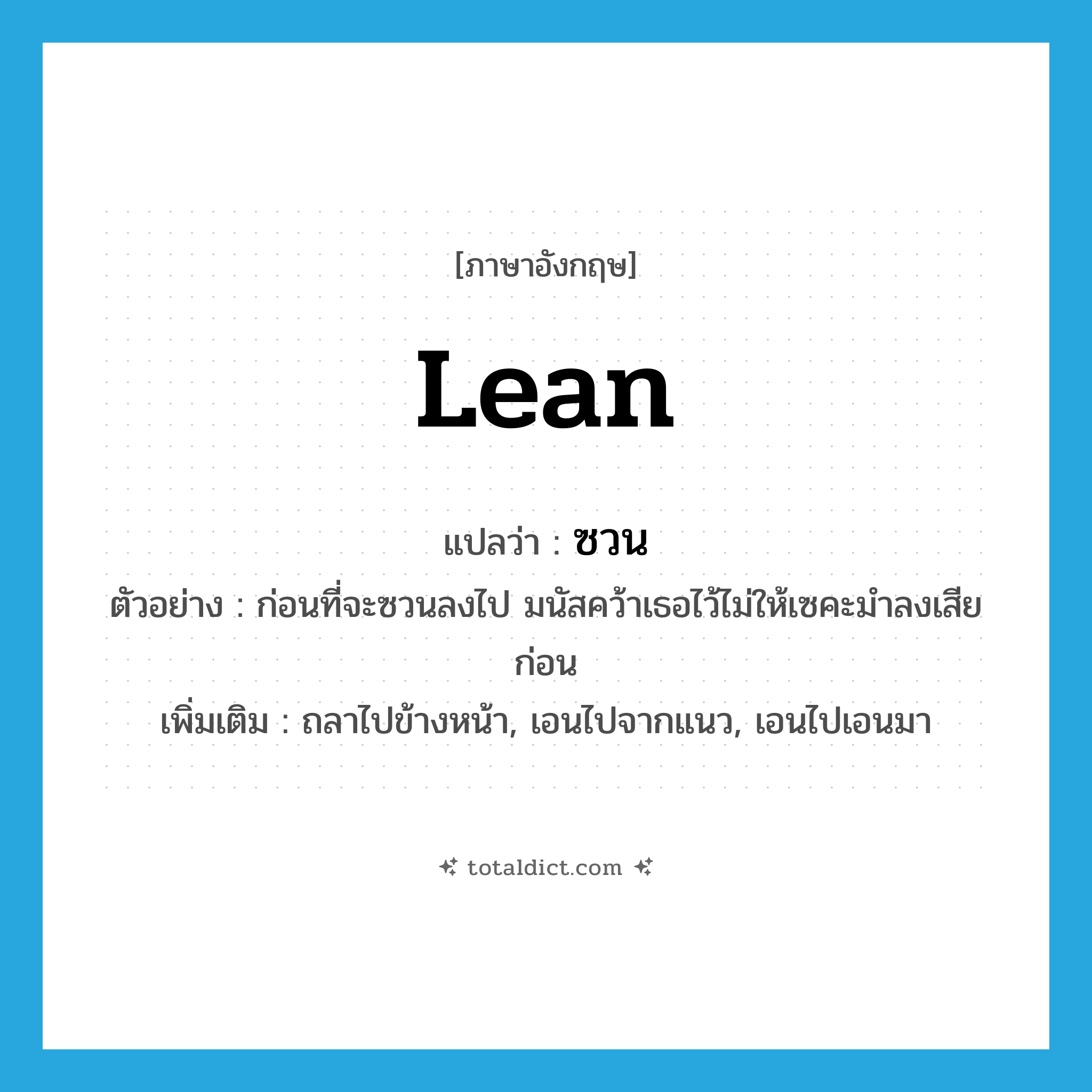 lean แปลว่า?, คำศัพท์ภาษาอังกฤษ lean แปลว่า ซวน ประเภท V ตัวอย่าง ก่อนที่จะซวนลงไป มนัสคว้าเธอไว้ไม่ให้เซคะมำลงเสียก่อน เพิ่มเติม ถลาไปข้างหน้า, เอนไปจากแนว, เอนไปเอนมา หมวด V