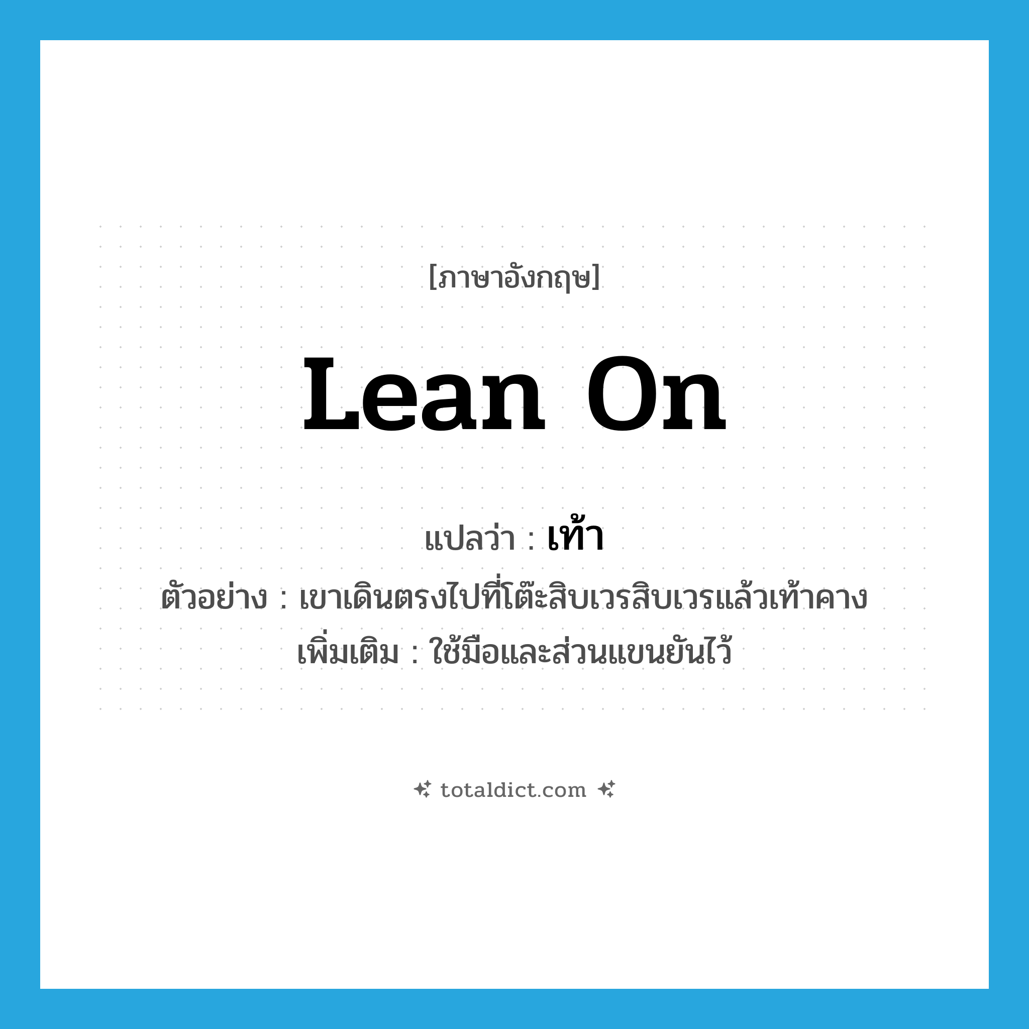 lean on แปลว่า?, คำศัพท์ภาษาอังกฤษ lean on แปลว่า เท้า ประเภท V ตัวอย่าง เขาเดินตรงไปที่โต๊ะสิบเวรสิบเวรแล้วเท้าคาง เพิ่มเติม ใช้มือและส่วนแขนยันไว้ หมวด V