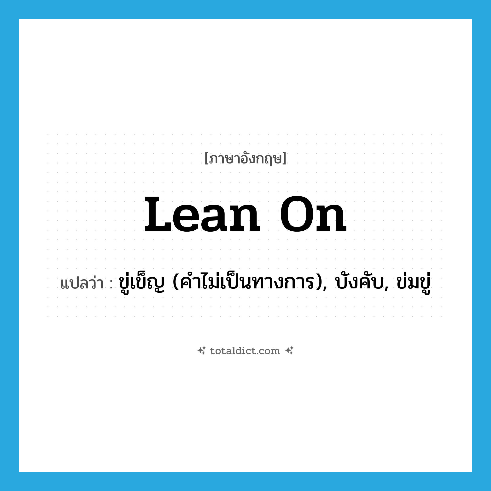 lean on แปลว่า?, คำศัพท์ภาษาอังกฤษ lean on แปลว่า ขู่เข็ญ (คำไม่เป็นทางการ), บังคับ, ข่มขู่ ประเภท PHRV หมวด PHRV