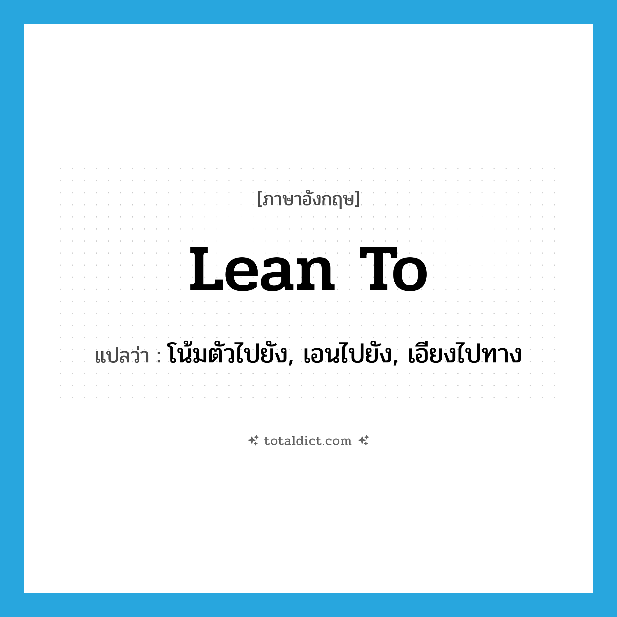 lean to แปลว่า?, คำศัพท์ภาษาอังกฤษ lean to แปลว่า โน้มตัวไปยัง, เอนไปยัง, เอียงไปทาง ประเภท PHRV หมวด PHRV