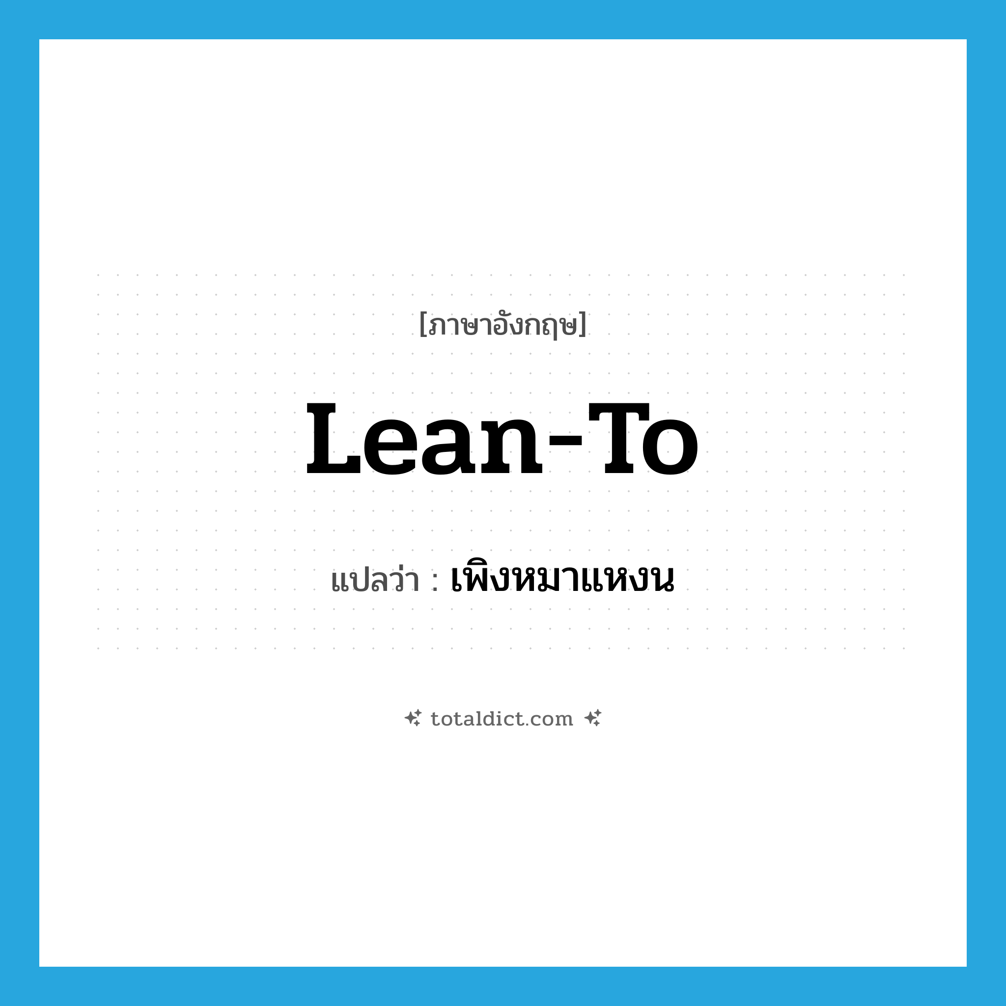 lean to แปลว่า?, คำศัพท์ภาษาอังกฤษ lean-to แปลว่า เพิงหมาแหงน ประเภท N หมวด N