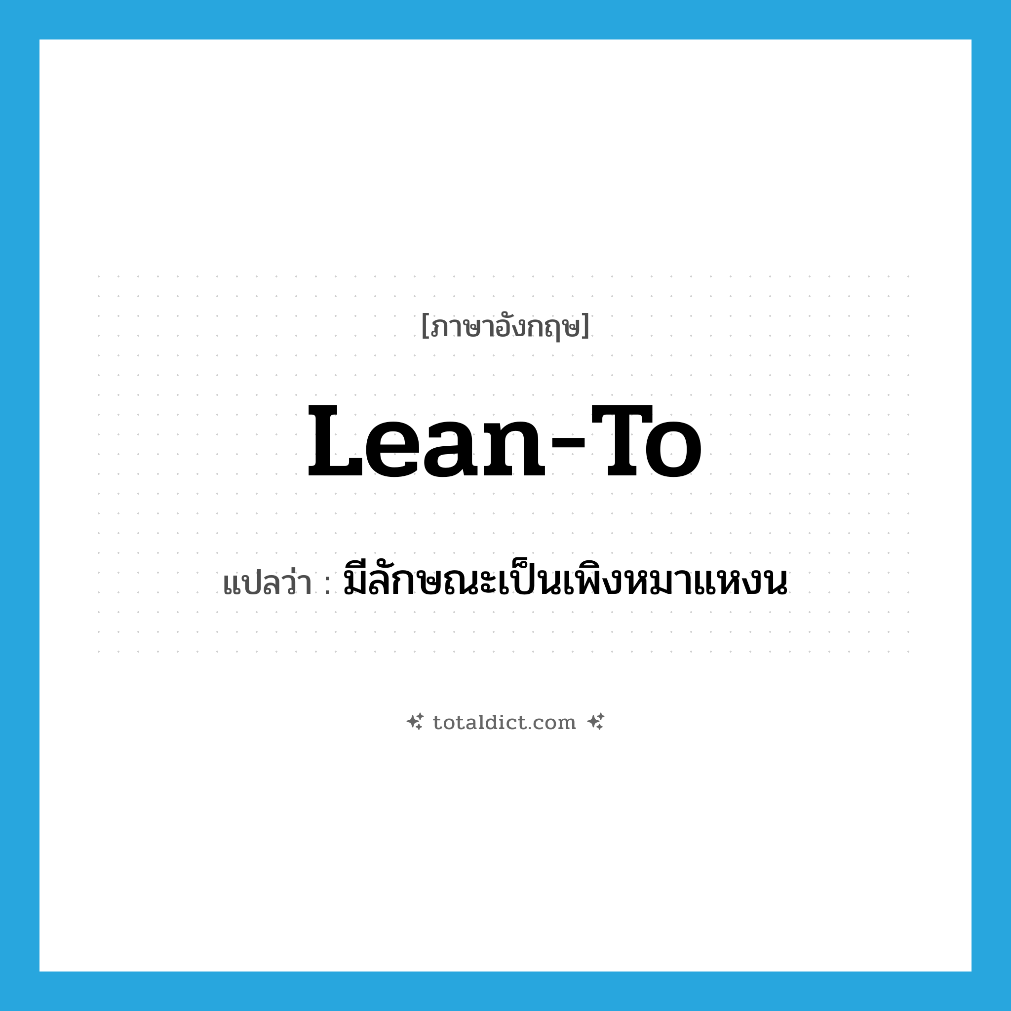 lean to แปลว่า?, คำศัพท์ภาษาอังกฤษ lean-to แปลว่า มีลักษณะเป็นเพิงหมาแหงน ประเภท ADJ หมวด ADJ