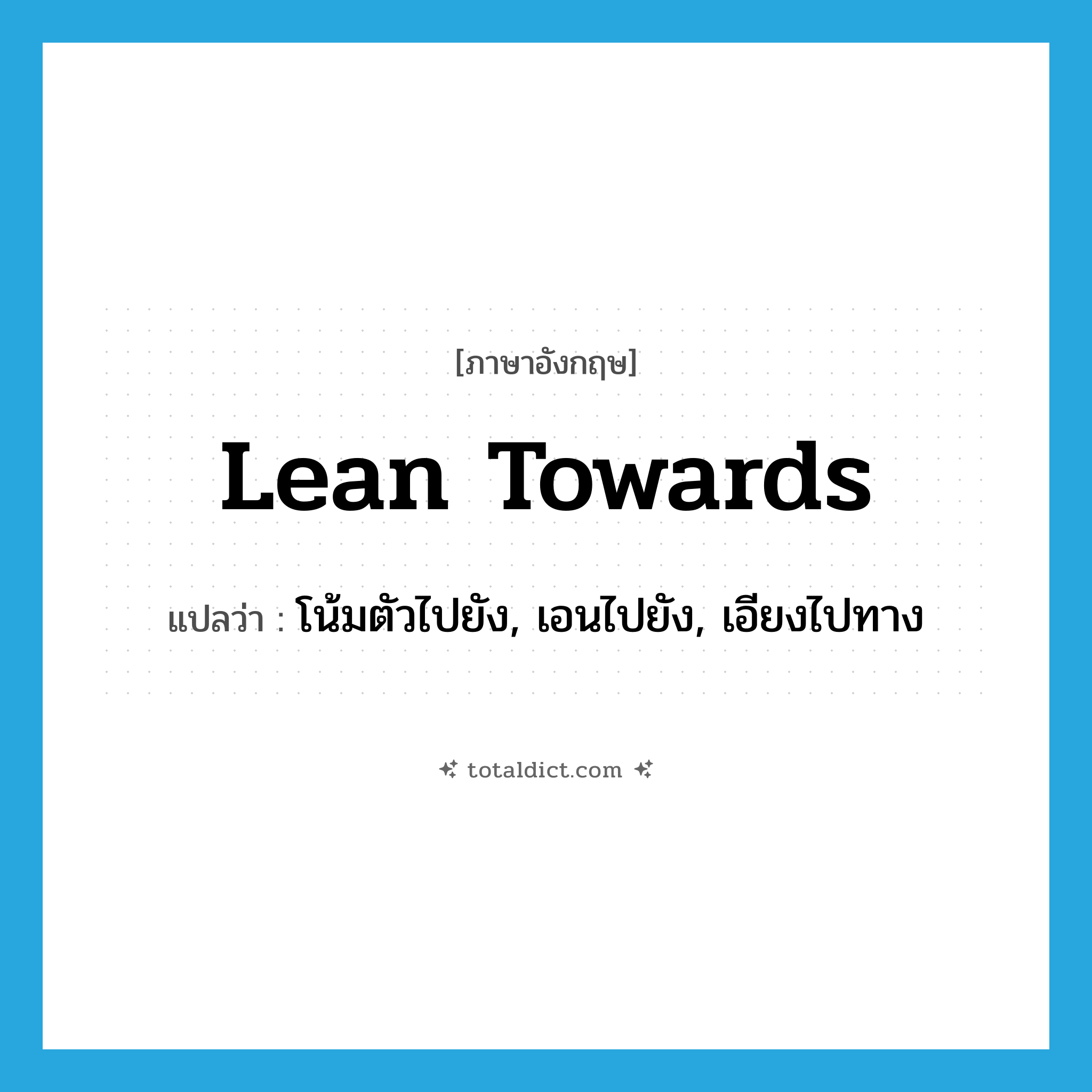 lean towards แปลว่า?, คำศัพท์ภาษาอังกฤษ lean towards แปลว่า โน้มตัวไปยัง, เอนไปยัง, เอียงไปทาง ประเภท PHRV หมวด PHRV