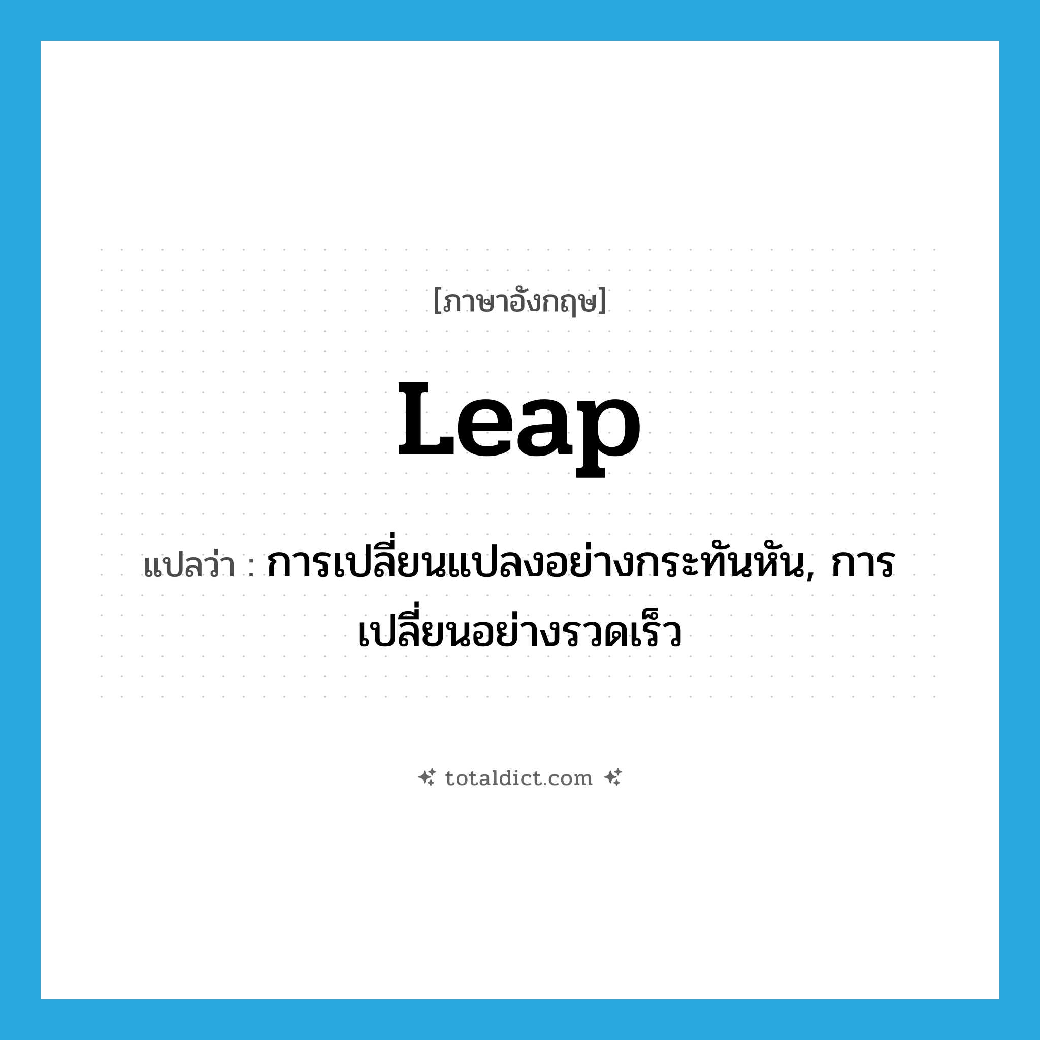 leap แปลว่า?, คำศัพท์ภาษาอังกฤษ leap แปลว่า การเปลี่ยนแปลงอย่างกระทันหัน, การเปลี่ยนอย่างรวดเร็ว ประเภท N หมวด N